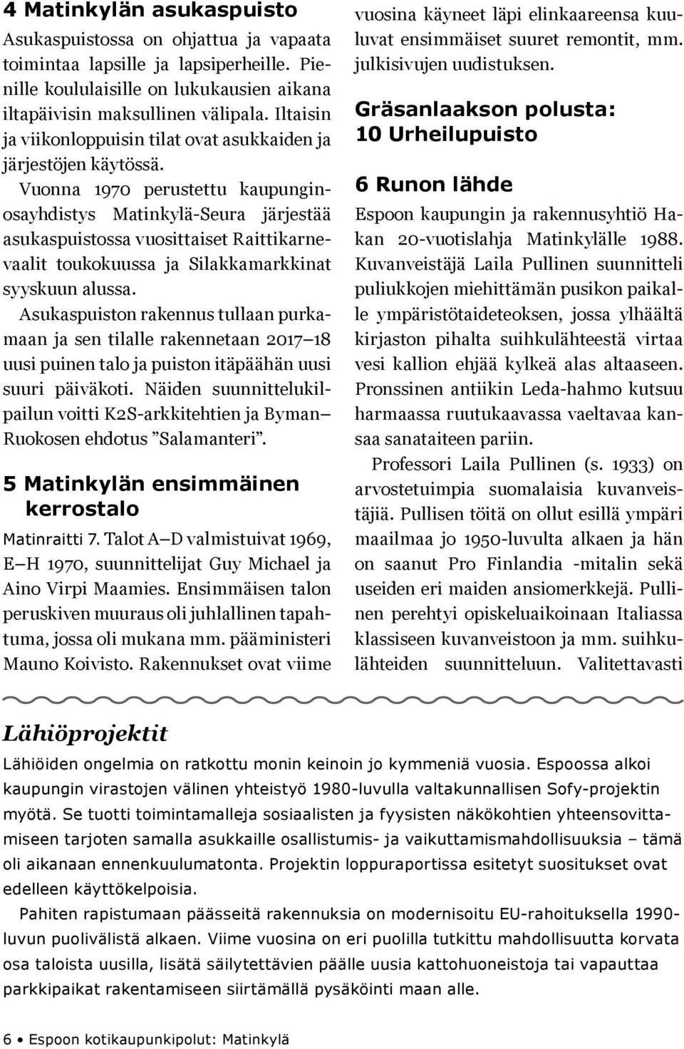 Vuoa 1970 perustettu kaupugiosayhdistys Matikylä-Seura järjestää asukaspuistossa vuosittaiset Raittikarevaalit toukokuussa ja Silakkamarkkiat syyskuu alussa.