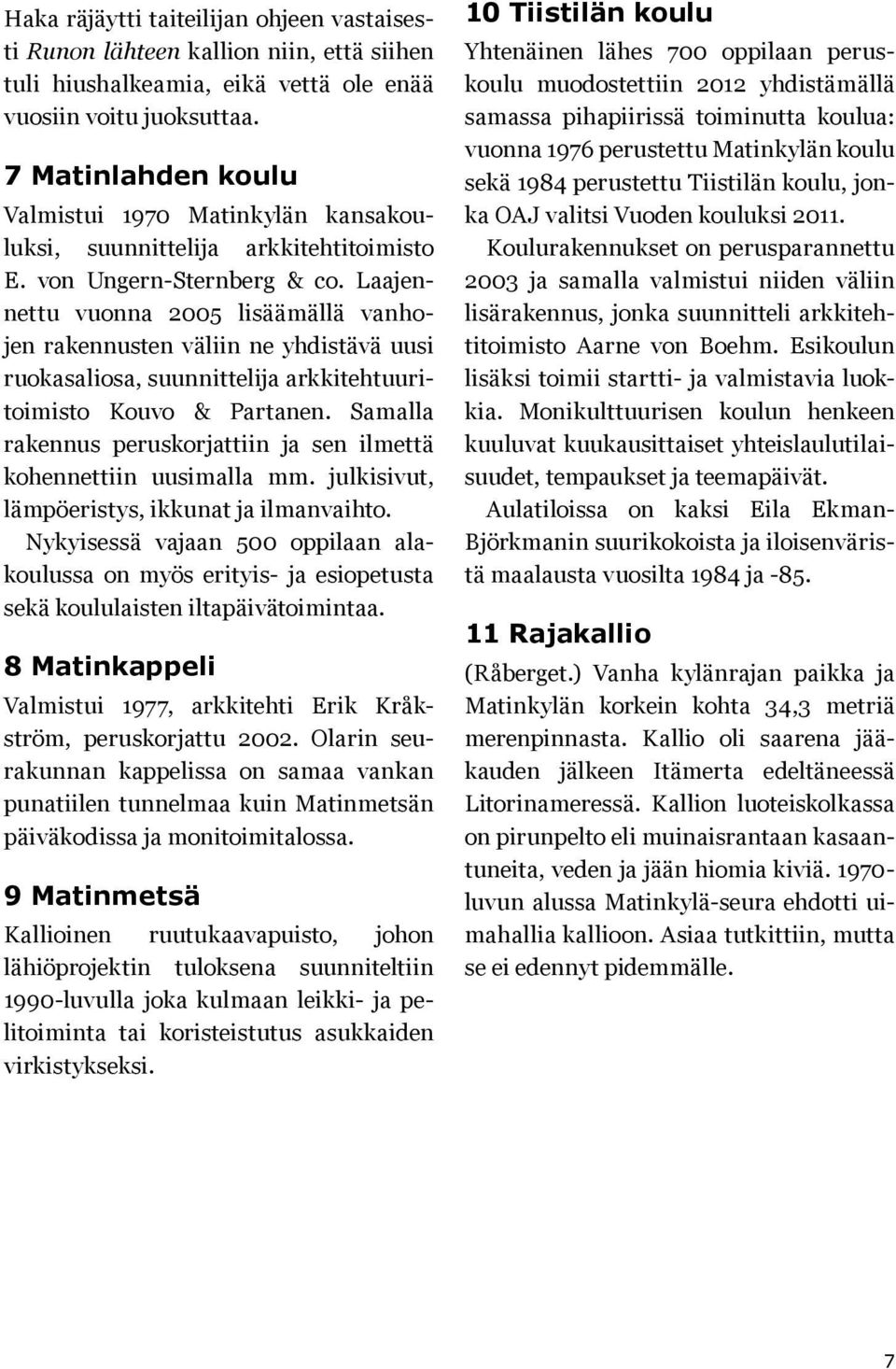 Laajeettu vuoa 2005 lisäämällä vahoje rakeuste välii e yhdistävä uusi ruokasaliosa, suuittelija arkkitehtuuritoimisto Kouvo & Partae.