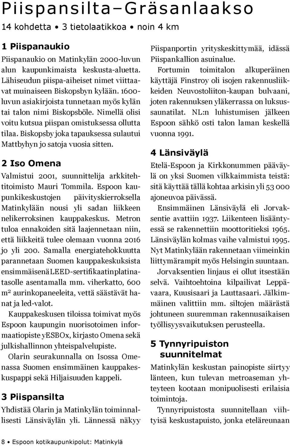 Biskopsby joka tapauksessa sulautui Mattbyhy jo satoja vuosia sitte. 2 Iso Omea Valmistui 2001, suuittelija arkkitehtitoimisto Mauri Tommila.