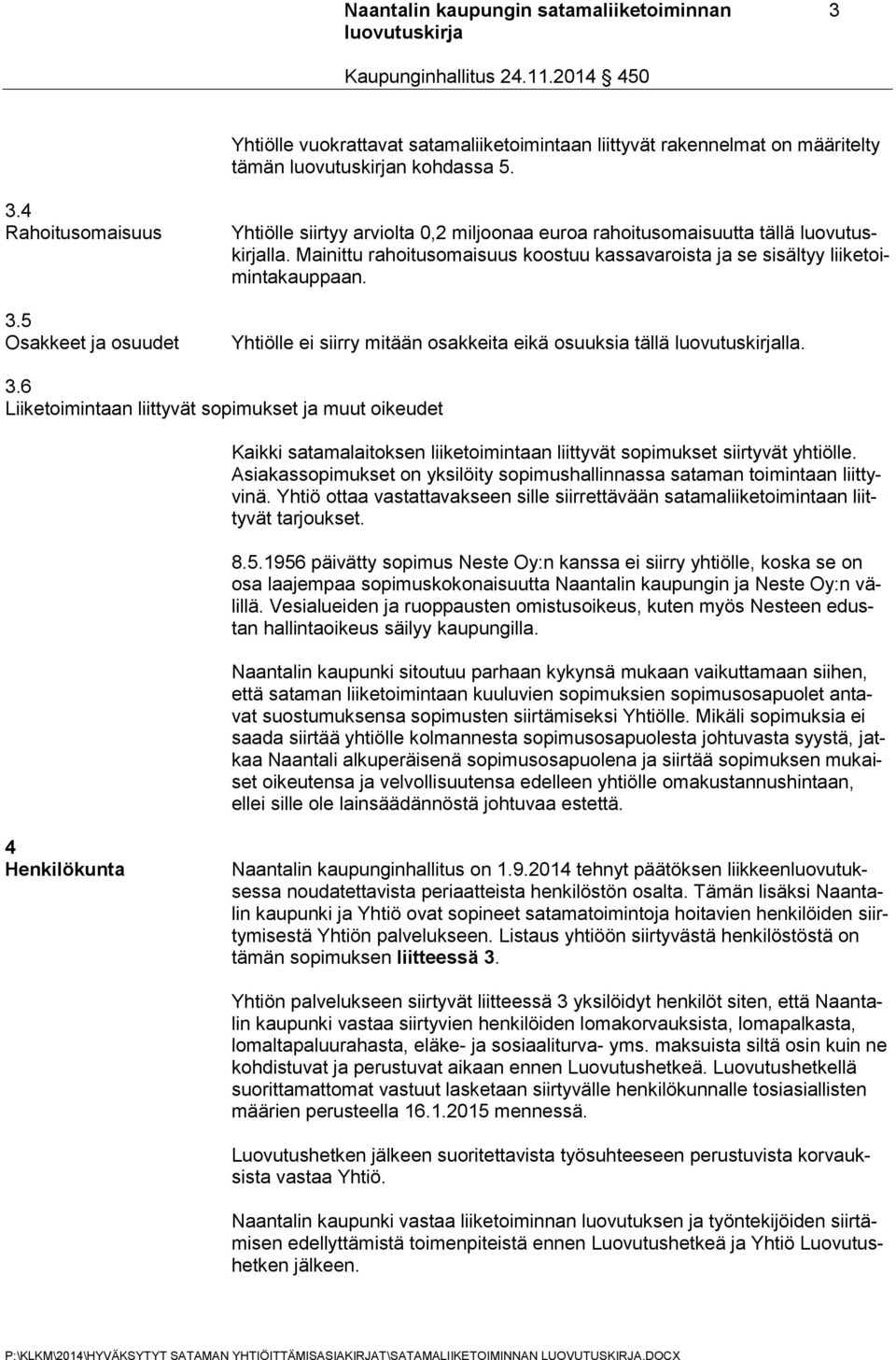 Yhtiölle ei siirry mitään osakkeita eikä osuuksia tällä lla. 3.6 Liiketoimintaan liittyvät sopimukset ja muut oikeudet Kaikki satamalaitoksen liiketoimintaan liittyvät sopimukset siirtyvät yhtiölle.