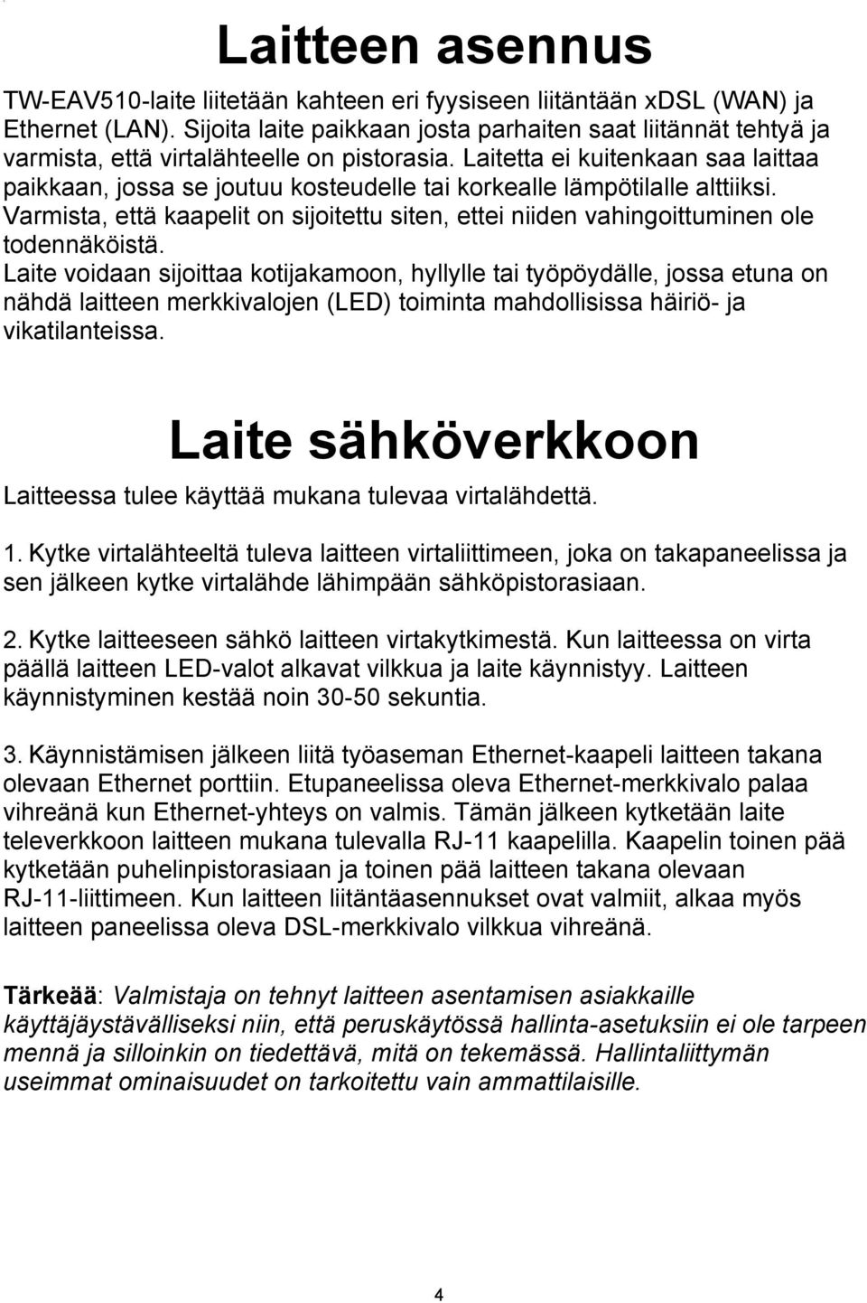 Laitetta ei kuitenkaan saa laittaa paikkaan, jossa se joutuu kosteudelle tai korkealle lämpötilalle alttiiksi.