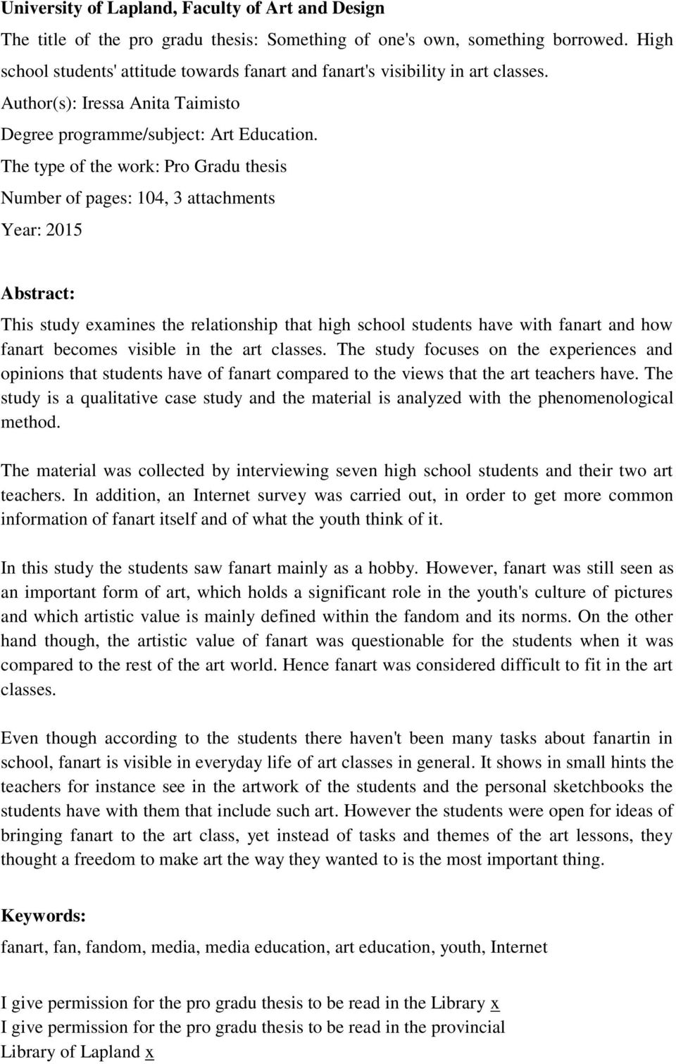 The type of the work: Pro Gradu thesis Number of pages: 104, 3 attachments Year: 2015 Abstract: This study examines the relationship that high school students have with fanart and how fanart becomes