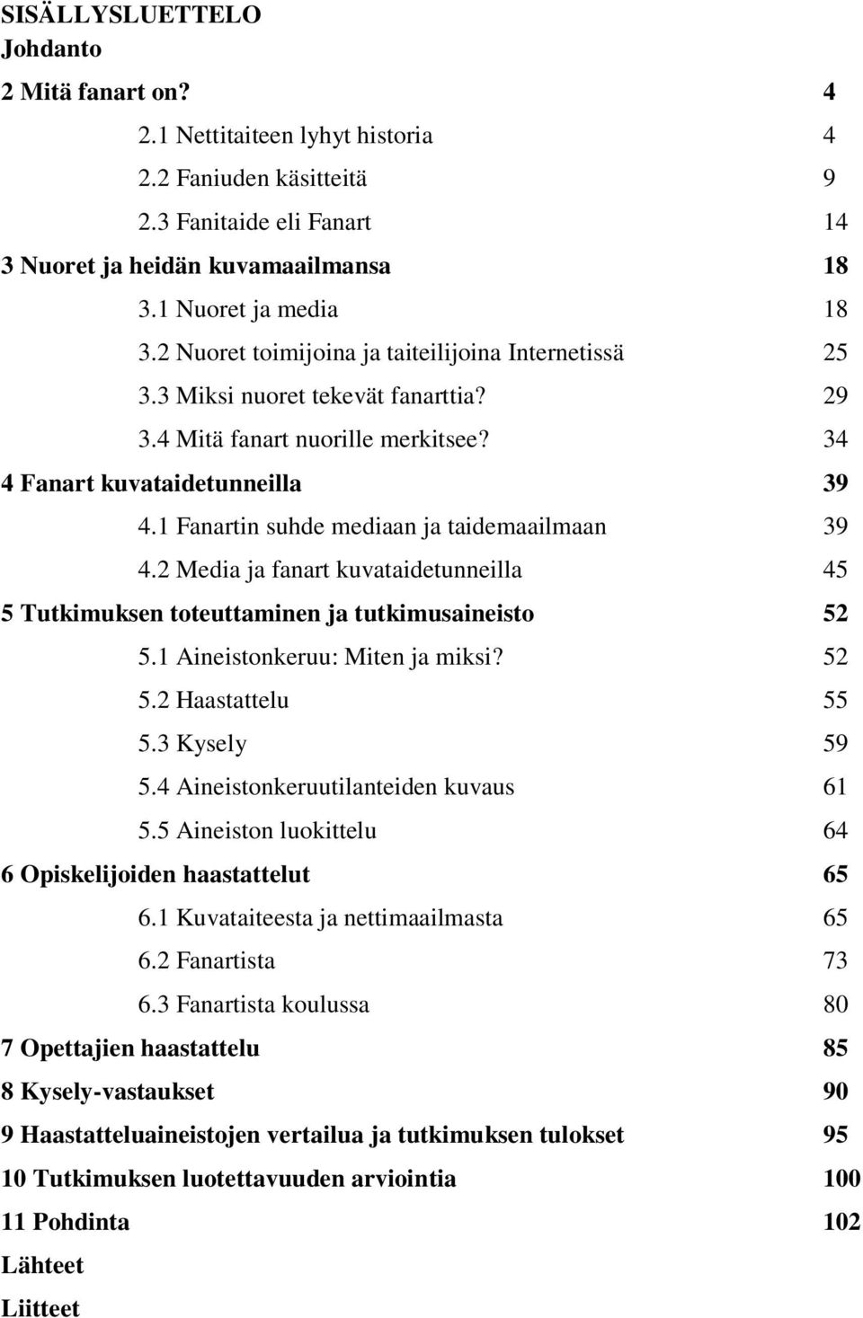 1 Fanartin suhde mediaan ja taidemaailmaan 39 4.2 Media ja fanart kuvataidetunneilla 45 5 Tutkimuksen toteuttaminen ja tutkimusaineisto 52 5.1 Aineistonkeruu: Miten ja miksi? 52 5.2 Haastattelu 55 5.