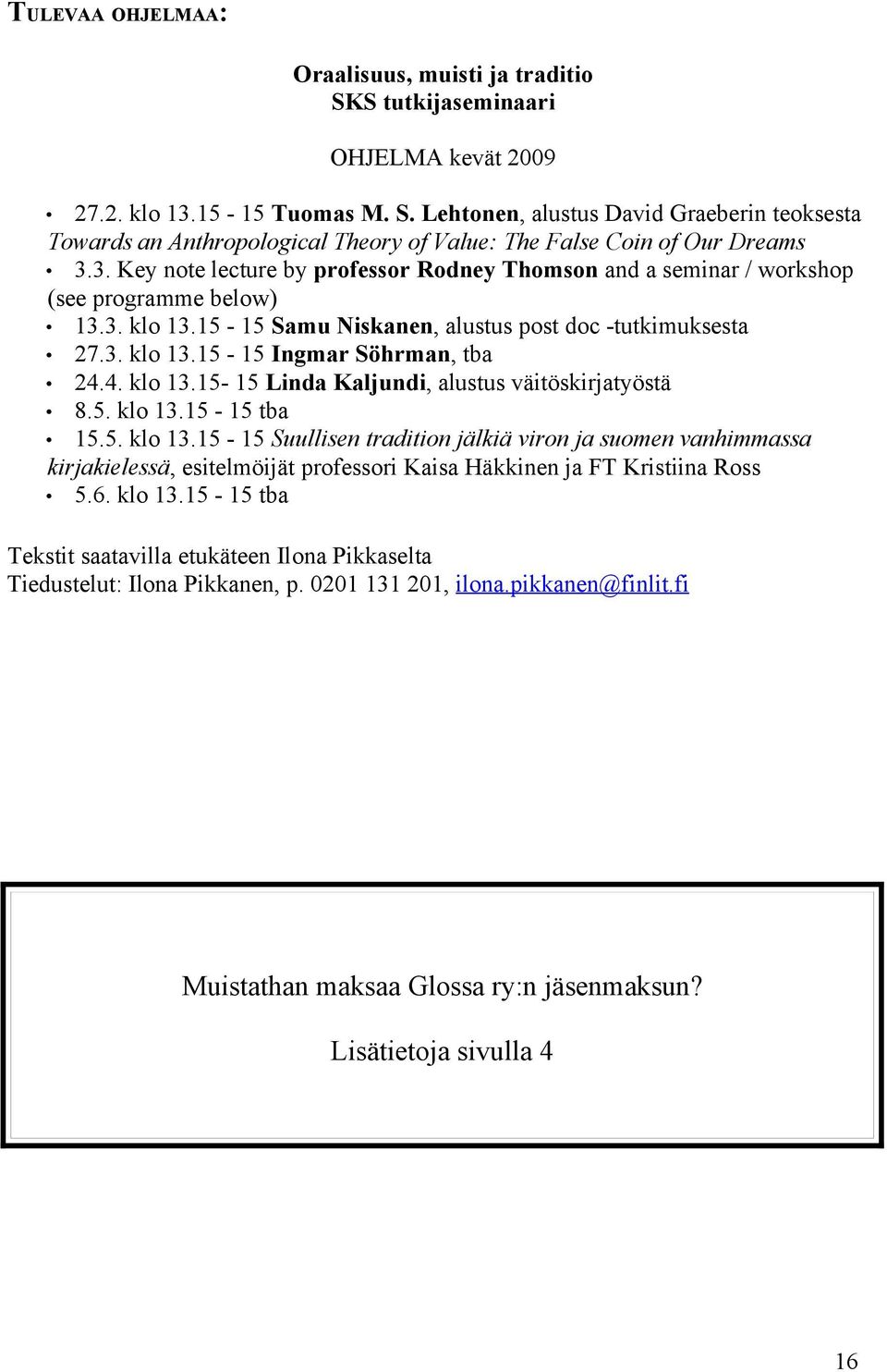 4. klo 13.15-15 Linda Kaljundi, alustus väitöskirjatyöstä 8.5. klo 13.15-15 tba 15.5. klo 13.15-15 Suullisen tradition jälkiä viron ja suomen vanhimmassa kirjakielessä, esitelmöijät professori Kaisa Häkkinen ja FT Kristiina Ross 5.