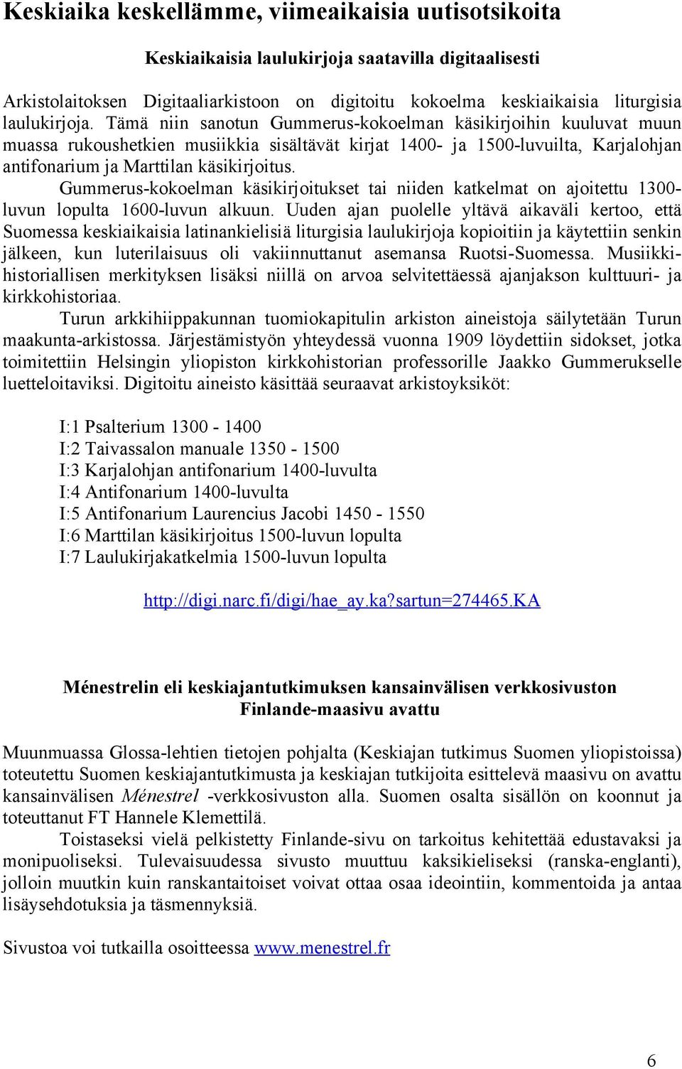 Tämä niin sanotun Gummerus-kokoelman käsikirjoihin kuuluvat muun muassa rukoushetkien musiikkia sisältävät kirjat 1400- ja 1500-luvuilta, Karjalohjan antifonarium ja Marttilan käsikirjoitus.