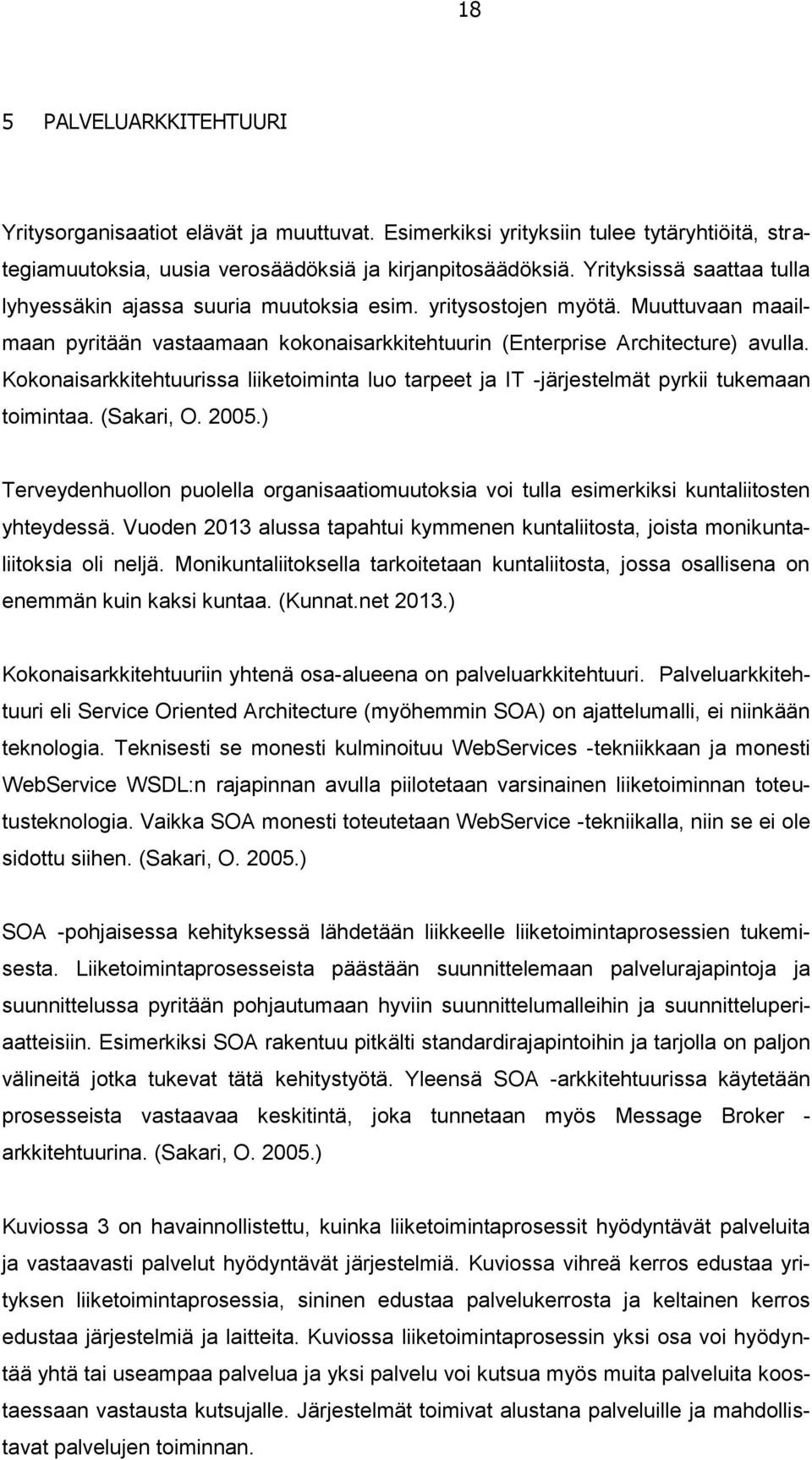 Kokonaisarkkitehtuurissa liiketoiminta luo tarpeet ja IT -järjestelmät pyrkii tukemaan toimintaa. (Sakari, O. 2005.