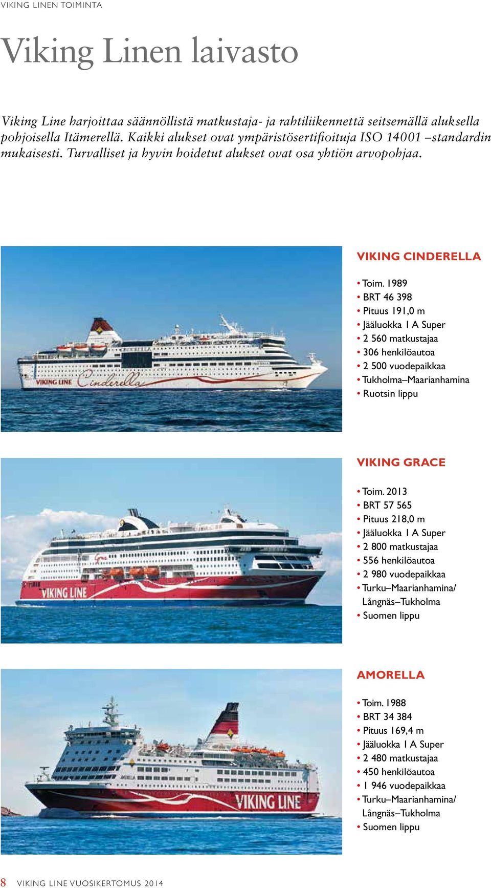 1989 BRT 46 398 Pituus 191,0 m Jääluokka 1 A Super 2 560 matkustajaa 306 henkilöautoa 2 500 vuodepaikkaa Tukholma Maarianhamina Ruotsin lippu VIKING GRACE Toim.