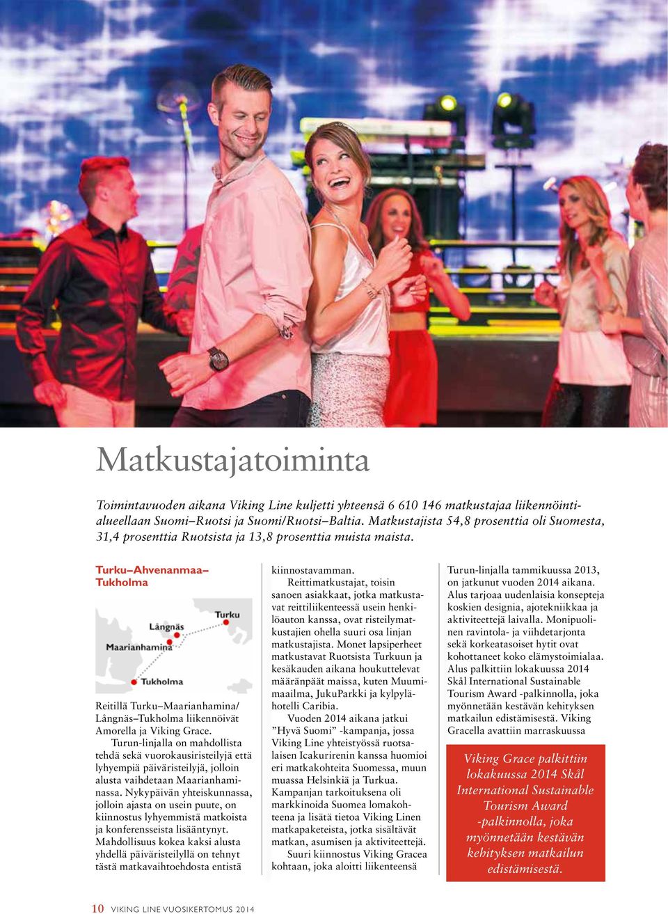 Turku Ahvenanmaa Tukholma Reitillä Turku Maarianhamina/ Långnäs Tukholma liikennöivät Amorella ja Viking Grace.