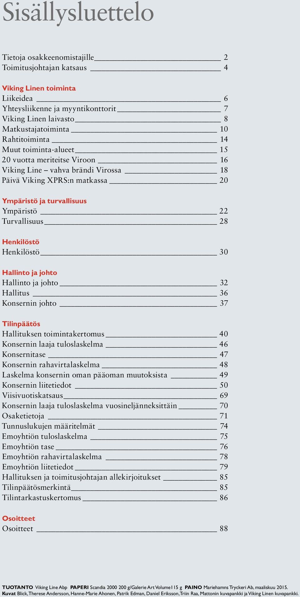 Henkilöstö Henkilöstö 30 Hallinto ja johto Hallinto ja johto 32 Hallitus 36 Konsernin johto 37 Tilinpäätös Hallituksen toimintakertomus 40 Konsernin laaja tuloslaskelma 46 Konsernitase 47 Konsernin