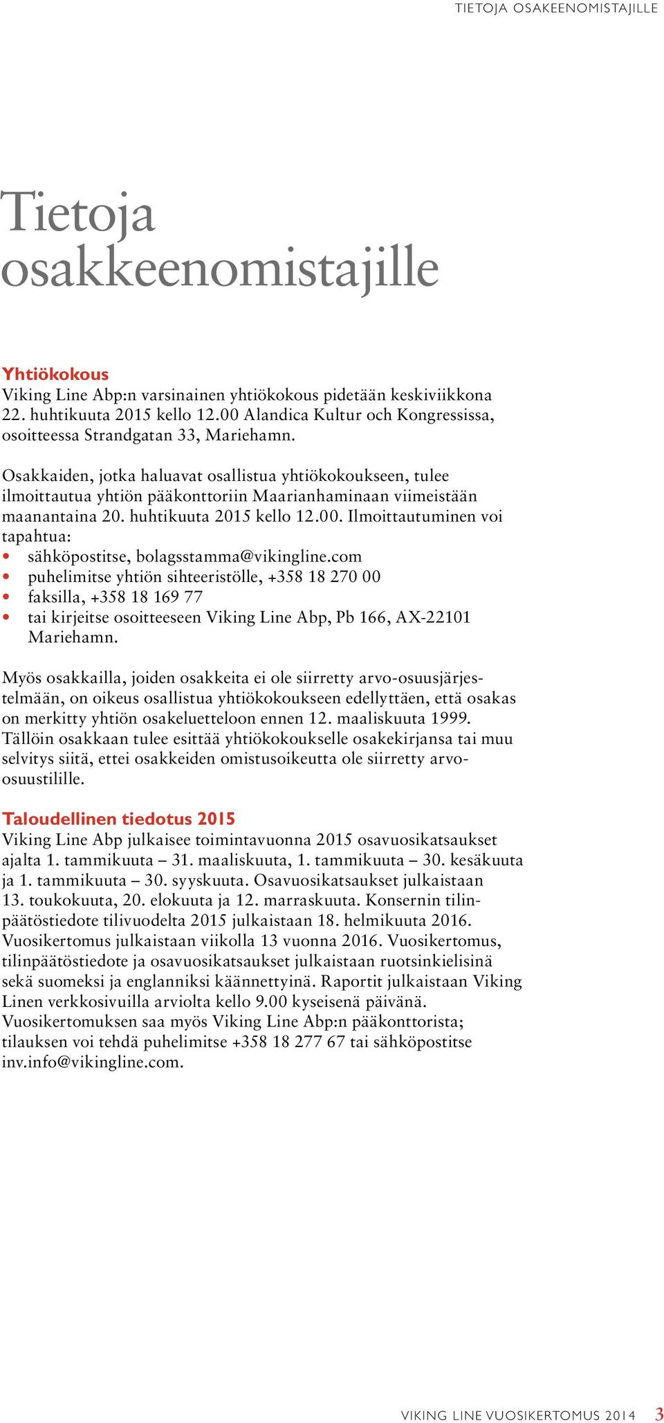 Osakkaiden, jotka haluavat osallistua yhtiökokoukseen, tulee ilmoittautua yhtiön pääkonttoriin Maarianhaminaan viimeistään maanantaina 20. huhtikuuta 2015 kello 12.00.