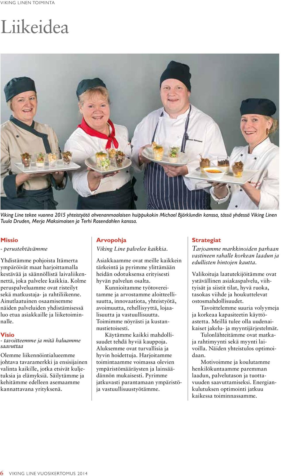 Kolme peruspalveluamme ovat risteilyt sekä matkustaja- ja rahtiliikenne. Ainutlaatuinen osaamisemme näiden palveluiden yhdistämisessä luo etua asiakkaille ja liiketoiminnalle.