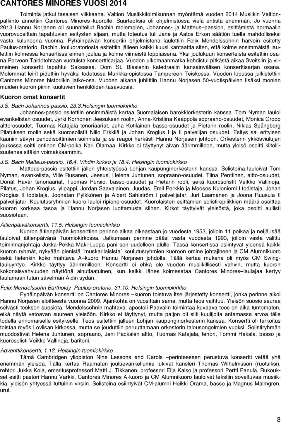 Jo vuonna 2013 Hannu Norjanen oli suunnitellut Bachin molempien, Johannes- ja Matteus passion, esittämistä normaalin vuorovuosittain tapahtuvien esitysten sijaan, mutta toteutus tuli Jane ja Aatos