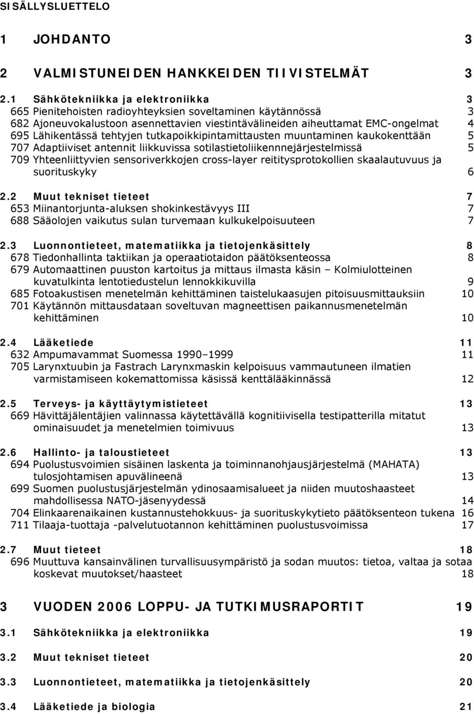 tehtyjen tutkapoikkipintamittausten muuntaminen kaukokenttään 5 707 Adaptiiviset antennit liikkuvissa sotilastietoliikennnejärjestelmissä 5 709 Yhteenliittyvien sensoriverkkojen cross-layer