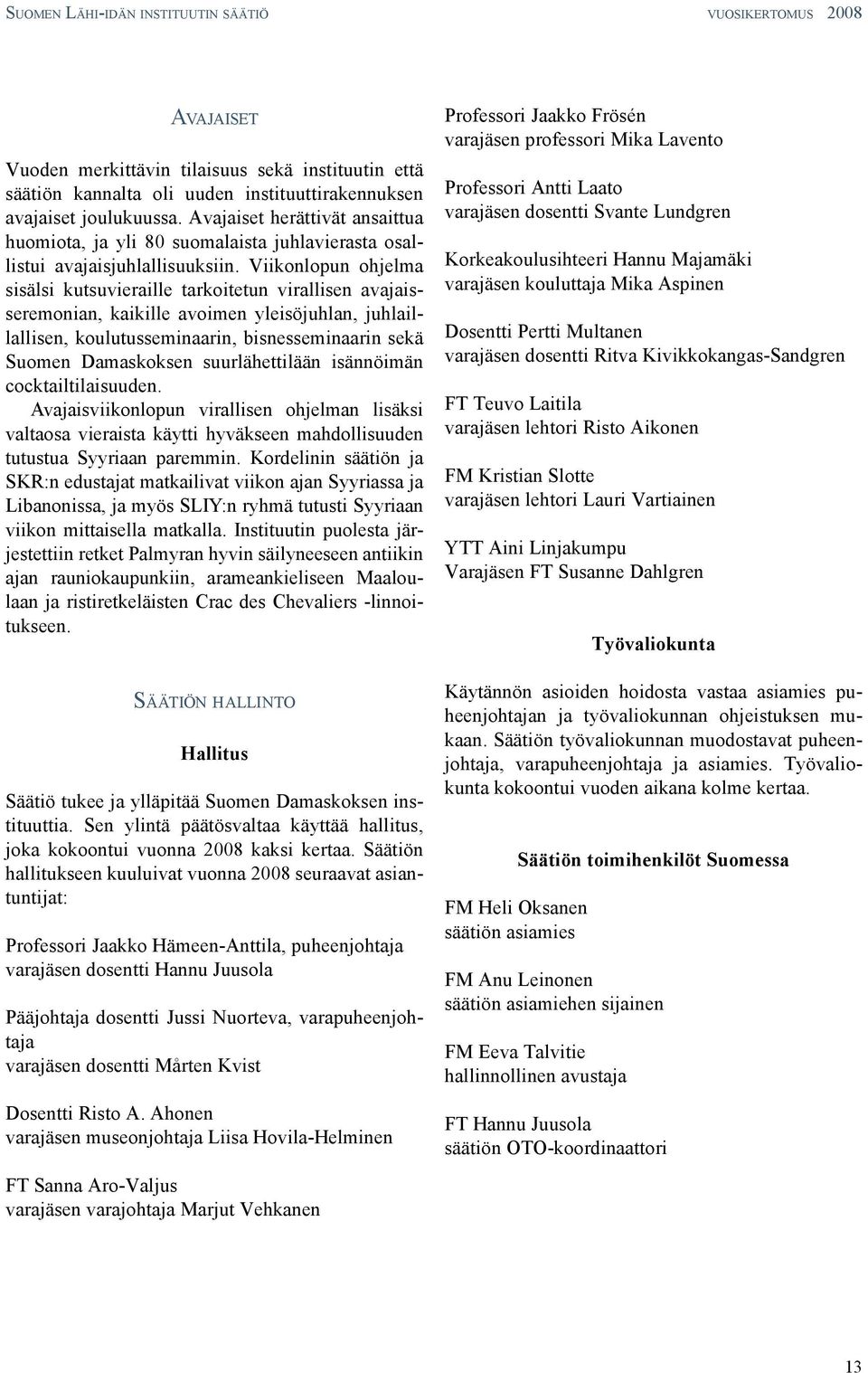 Viikonlopun ohjelma sisälsi kutsuvieraille tarkoitetun virallisen avajaisseremonian, kaikille avoimen yleisöjuhlan, juhlaillallisen, koulutusseminaarin, bisnesseminaarin sekä Suomen Damaskoksen