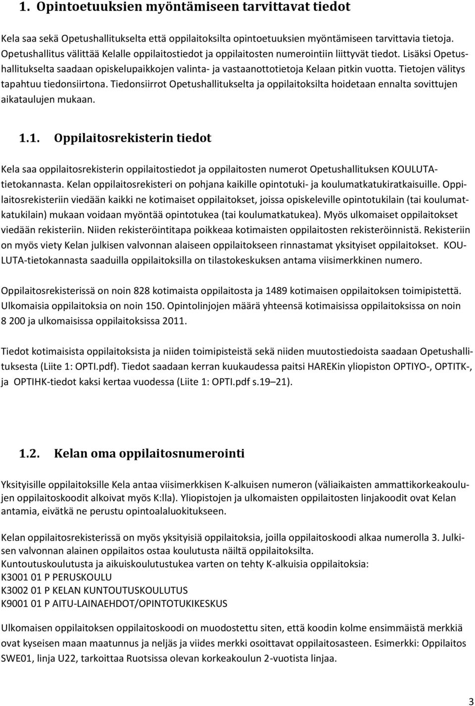 Lisäksi Opetushallitukselta saadaan opiskelupaikkojen valinta- ja vastaanottotietoja Kelaan pitkin vuotta. Tietojen välitys tapahtuu tiedonsiirtona.