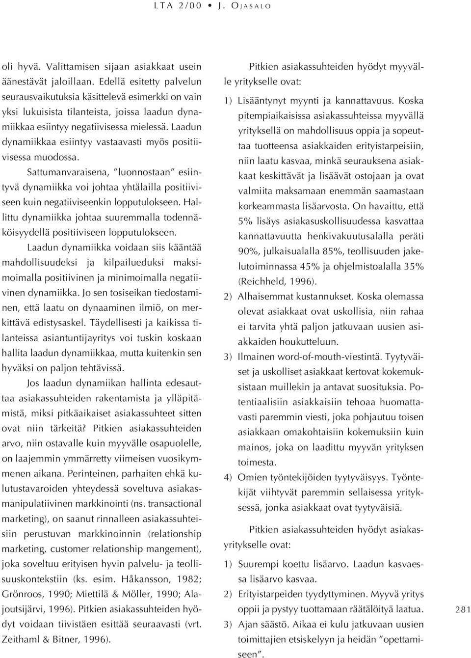 Laadun dynamiikkaa esiintyy vastaavasti myös positiivisessa muodossa. Sattumanvaraisena, luonnostaan esiintyvä dynamiikka voi johtaa yhtälailla positiiviseen kuin negatiiviseenkin lopputulokseen.