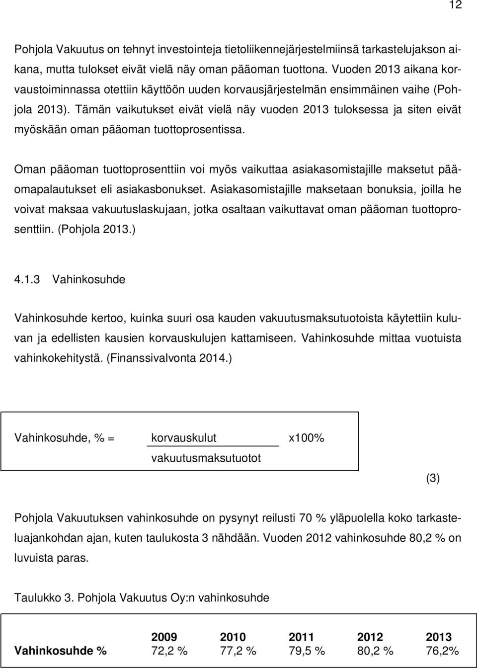 Tämän vaikutukset eivät vielä näy vuoden 2013 tuloksessa ja siten eivät myöskään oman pääoman tuottoprosentissa.