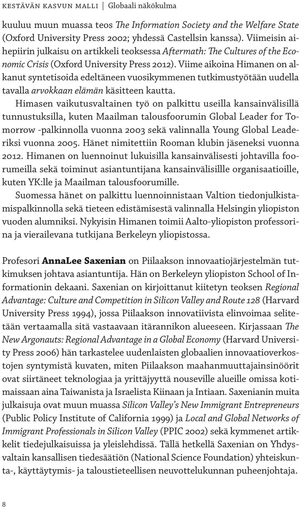 Viime aikoina Himanen on alkanut syntetisoida edeltäneen vuosikymmenen tutkimustyötään uudella tavalla arvokkaan elämän käsitteen kautta.