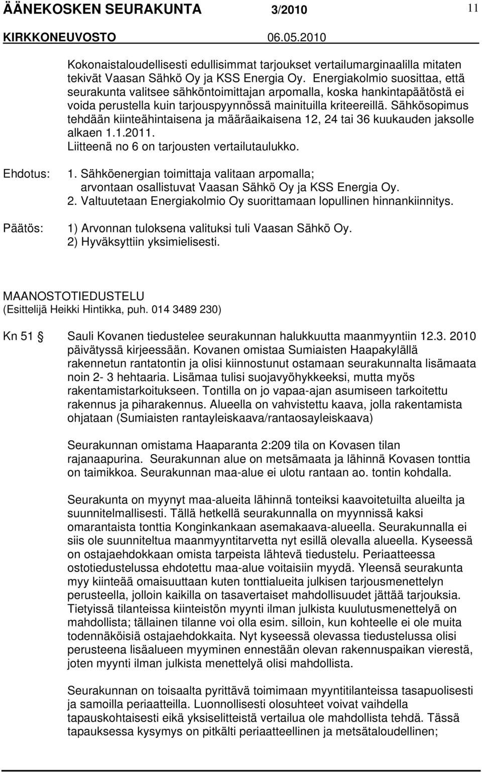 Sähkösopimus tehdään kiinteähintaisena ja määräaikaisena 12, 24 tai 36 kuukauden jaksolle alkaen 1.1.2011. Liitteenä no 6 on tarjousten vertailutaulukko. 1. Sähköenergian toimittaja valitaan arpomalla; arvontaan osallistuvat Vaasan Sähkö Oy ja KSS Energia Oy.