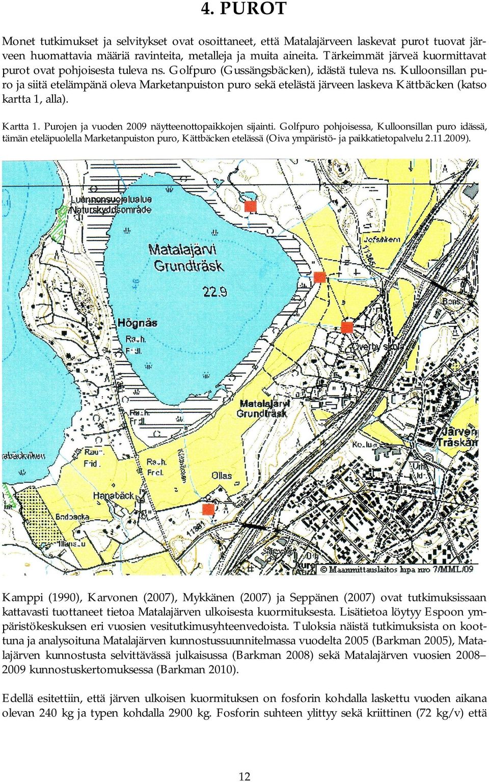 Kulloonsillan puro ja siitä etelämpänä oleva Marketanpuiston puro sekä etelästä järveen laskeva Kättbäcken (katso kartta 1, alla). Kartta 1. Purojen ja vuoden 2009 näytteenottopaikkojen sijainti.