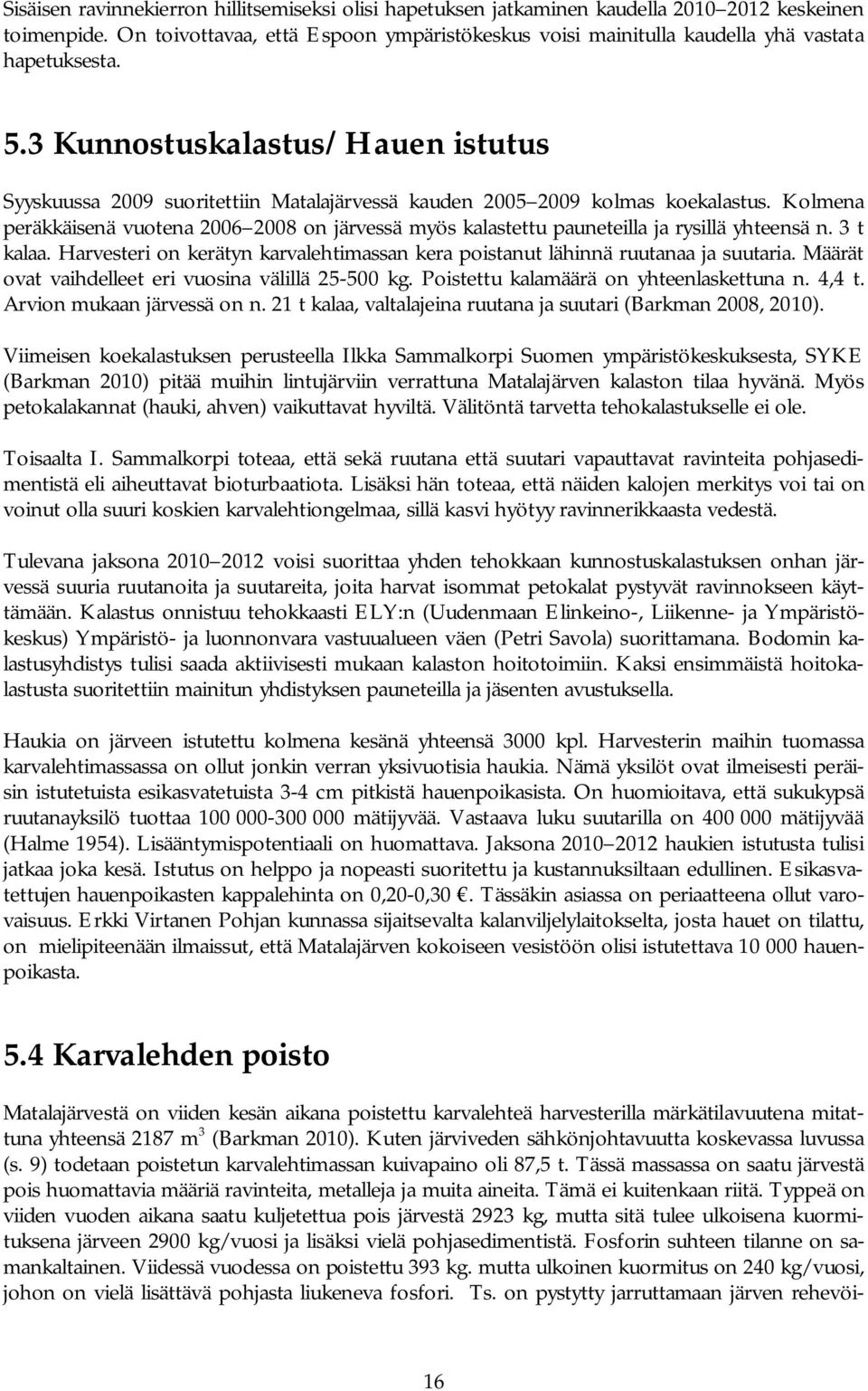 3 Kunnostuskalastus/Hauen istutus Syyskuussa 2009 suoritettiin Matalajärvessä kauden 2005 2009 kolmas koekalastus.