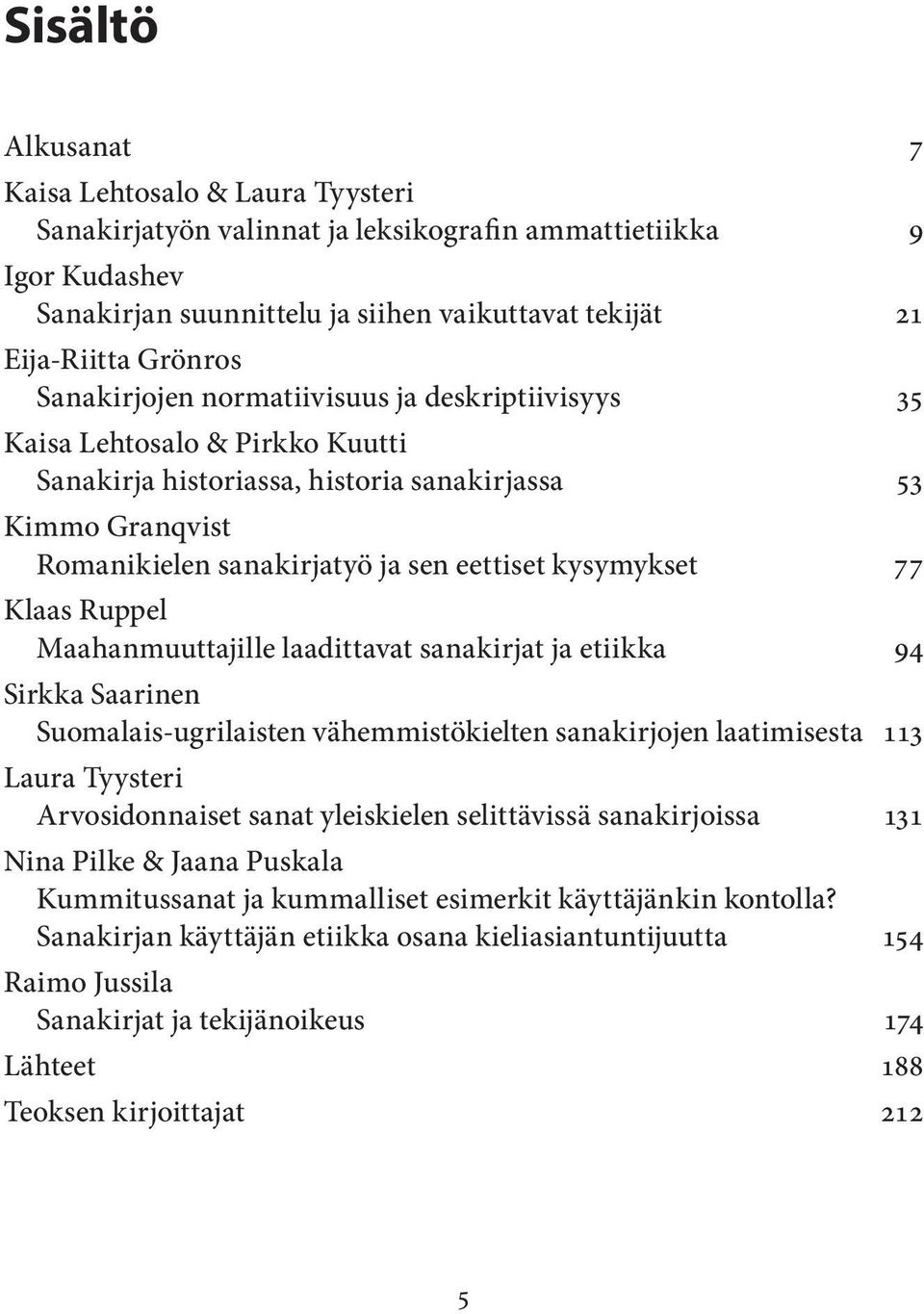 77 Klaas Ruppel Maahanmuuttajille laadittavat sanakirjat ja etiikka 94 Sirkka Saarinen Suomalais-ugrilaisten vähemmistökielten sanakirjojen laatimisesta 113 Laura Tyysteri Arvosidonnaiset sanat