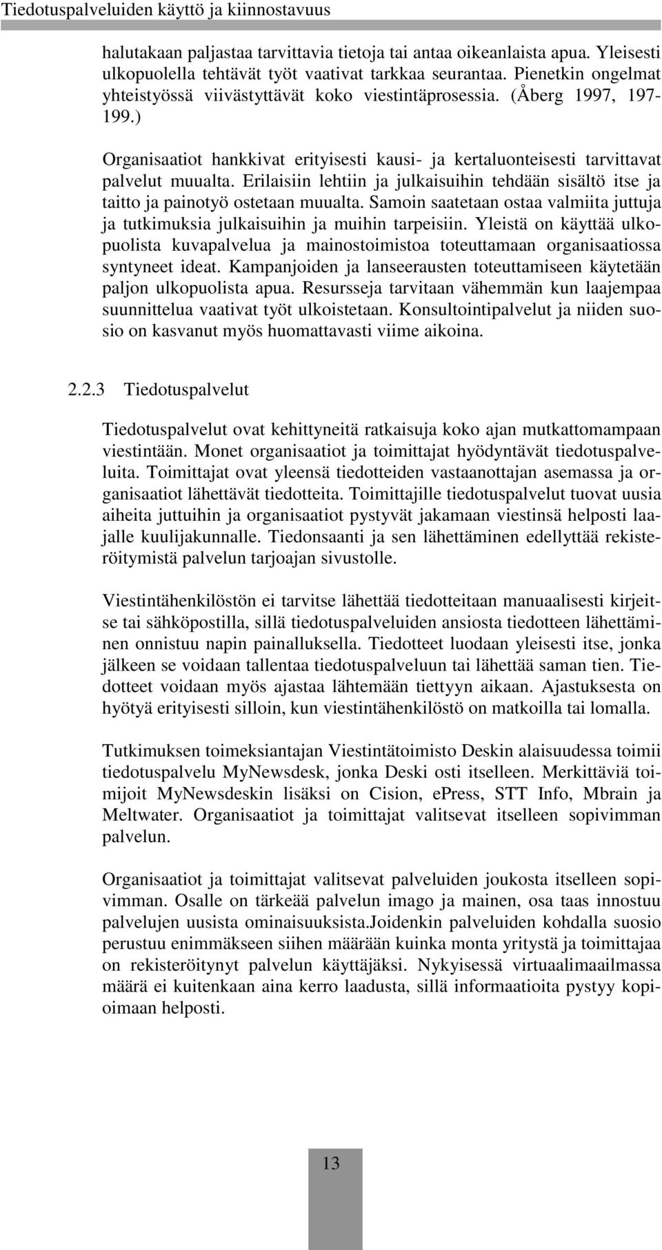 Erilaisiin lehtiin ja julkaisuihin tehdään sisältö itse ja taitto ja painotyö ostetaan muualta. Samoin saatetaan ostaa valmiita juttuja ja tutkimuksia julkaisuihin ja muihin tarpeisiin.