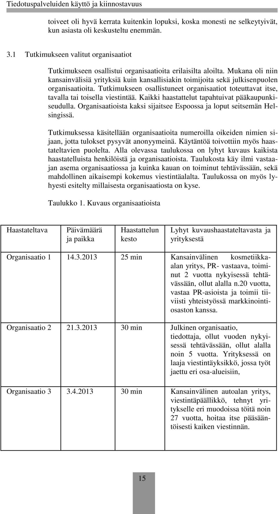 Mukana oli niin kansainvälisiä yrityksiä kuin kansallisiakin toimijoita sekä julkisenpuolen organisaatioita. Tutkimukseen osallistuneet organisaatiot toteuttavat itse, tavalla tai toisella viestintää.