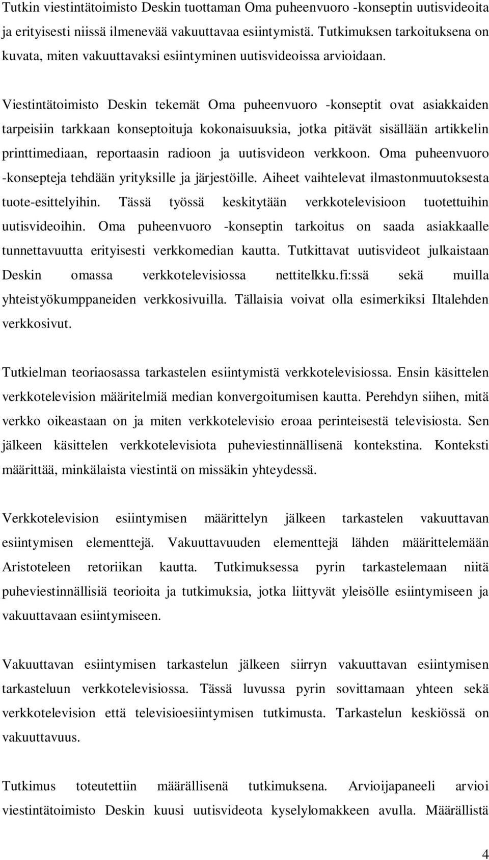 Viestintätoimisto Deskin tekemät Oma puheenvuoro -konseptit ovat asiakkaiden tarpeisiin tarkkaan konseptoituja kokonaisuuksia, jotka pitävät sisällään artikkelin printtimediaan, reportaasin radioon