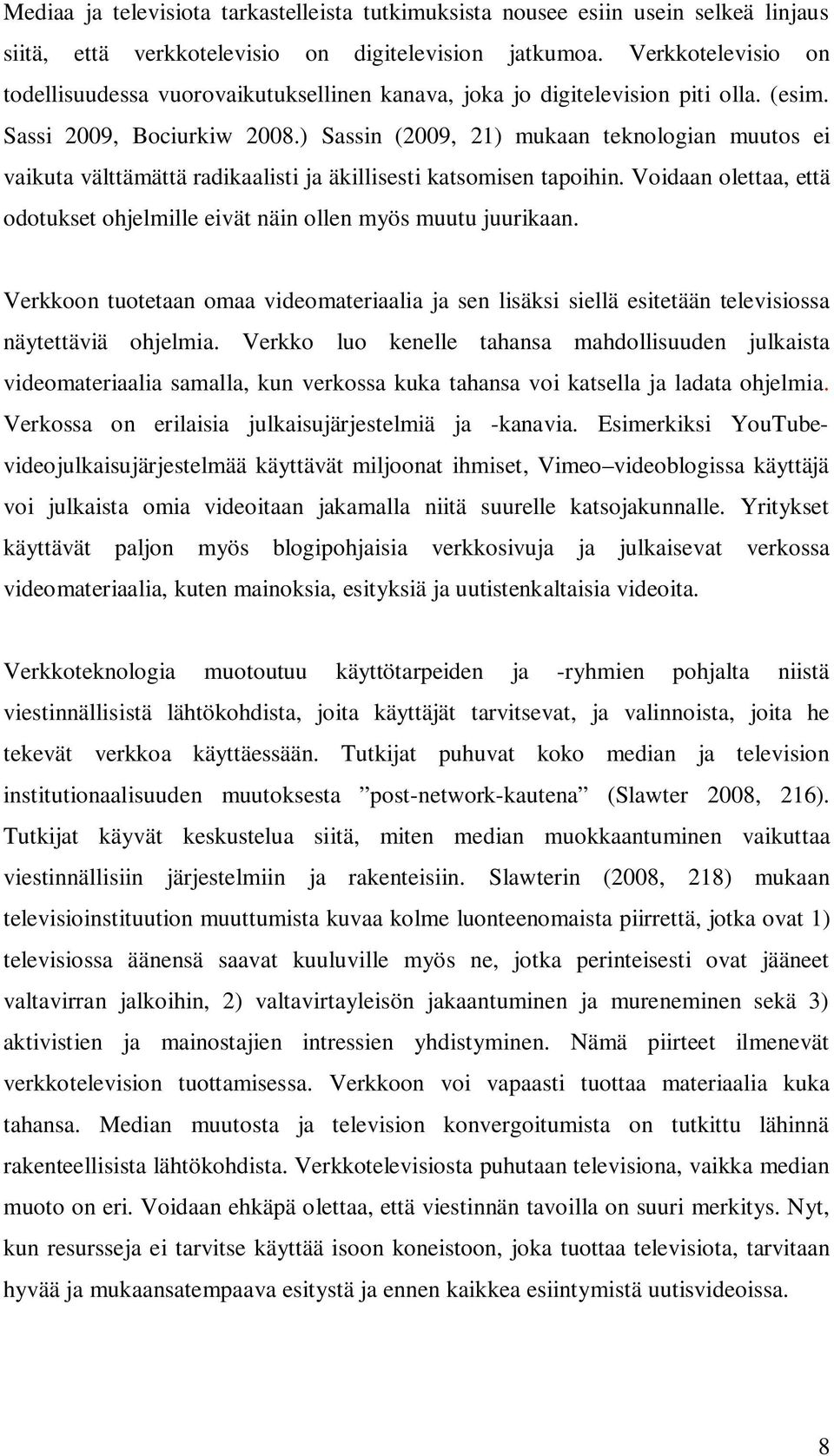 ) Sassin (2009, 21) mukaan teknologian muutos ei vaikuta välttämättä radikaalisti ja äkillisesti katsomisen tapoihin. Voidaan olettaa, että odotukset ohjelmille eivät näin ollen myös muutu juurikaan.