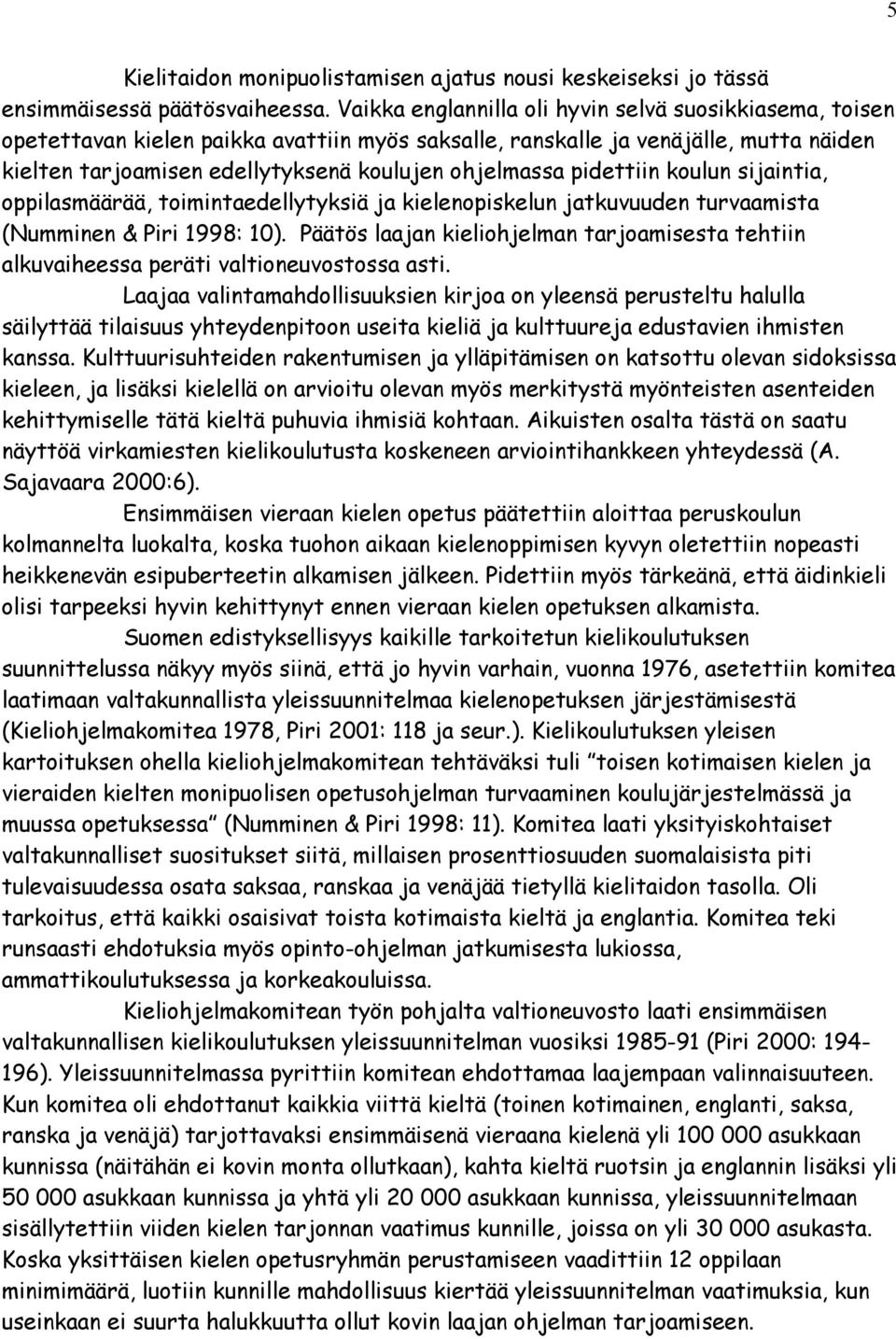 pidettiin koulun sijaintia, oppilasmäärää, toimintaedellytyksiä ja kielenopiskelun jatkuvuuden turvaamista (Numminen & Piri 1998: 10).