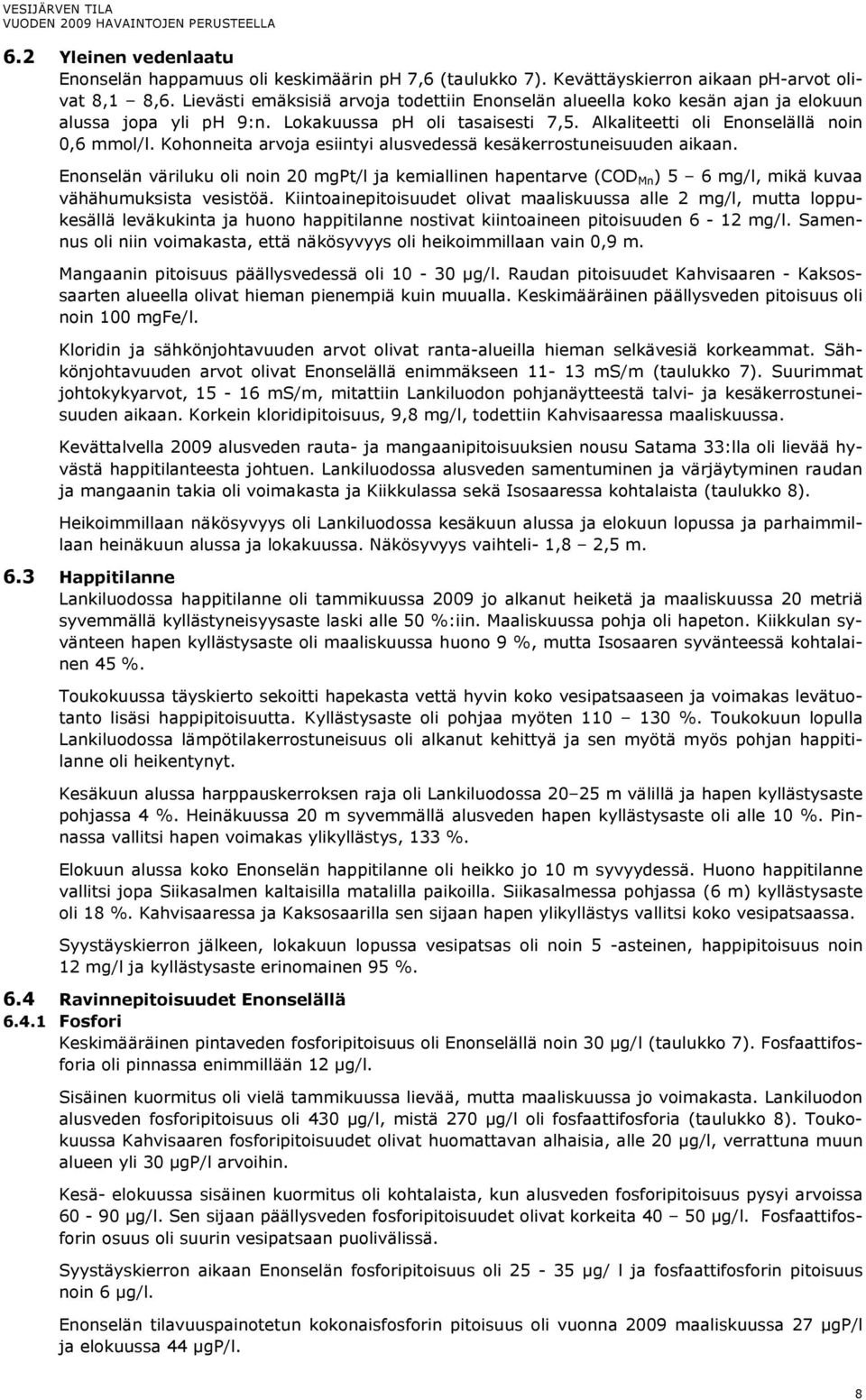 Kohonneita arvoja esiintyi alusvedessä kesäkerrostuneisuuden aikaan. Enonselän väriluku oli noin 2 mgpt/l ja kemiallinen hapentarve (COD Mn ) 5 6 mg/l, mikä kuvaa vähähumuksista vesistöä.