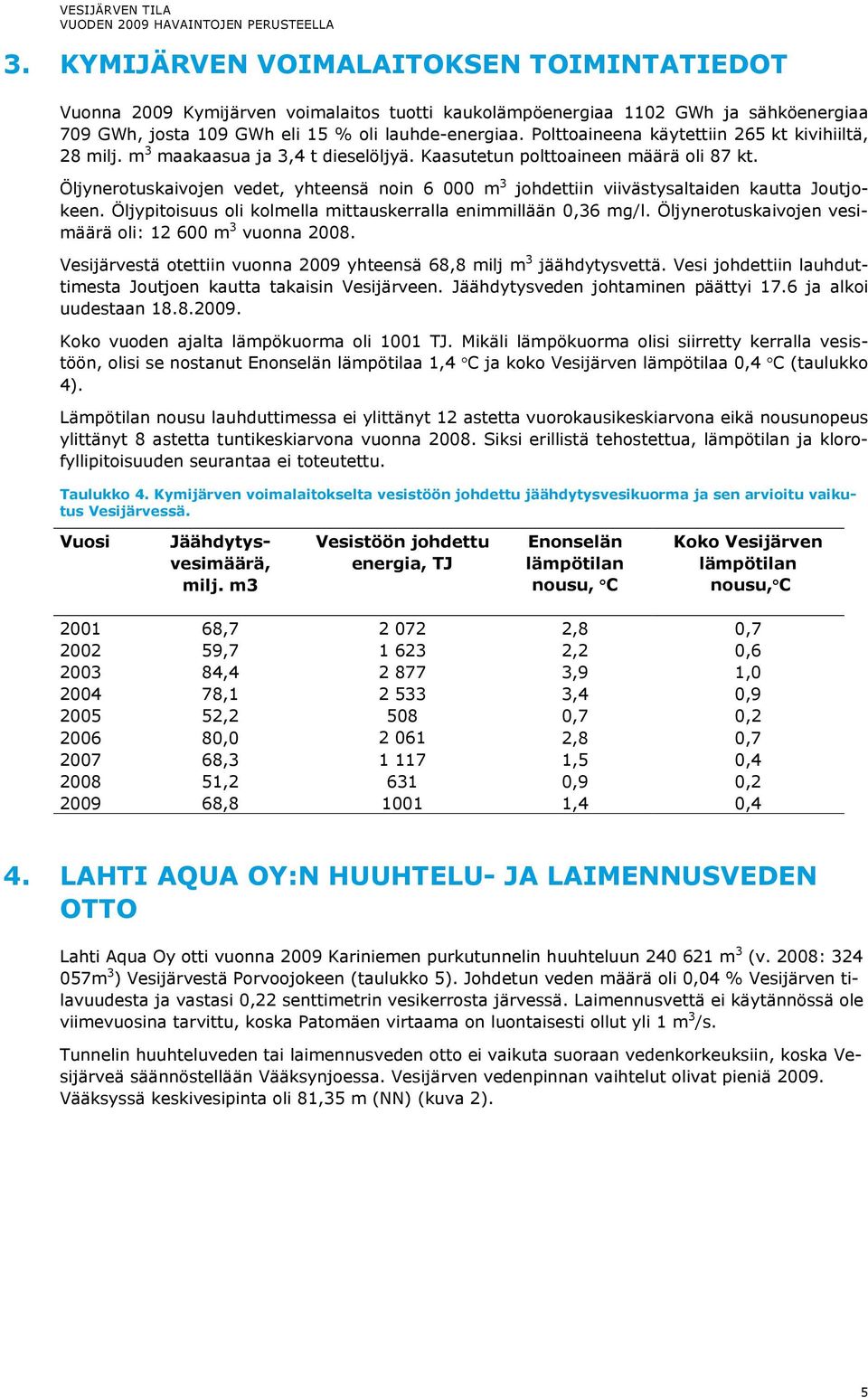 Öljynerotuskaivojen vedet, yhteensä noin 6 m 3 johdettiin viivästysaltaiden kautta Joutjokeen. Öljypitoisuus oli kolmella mittauskerralla enimmillään,36 mg/l.