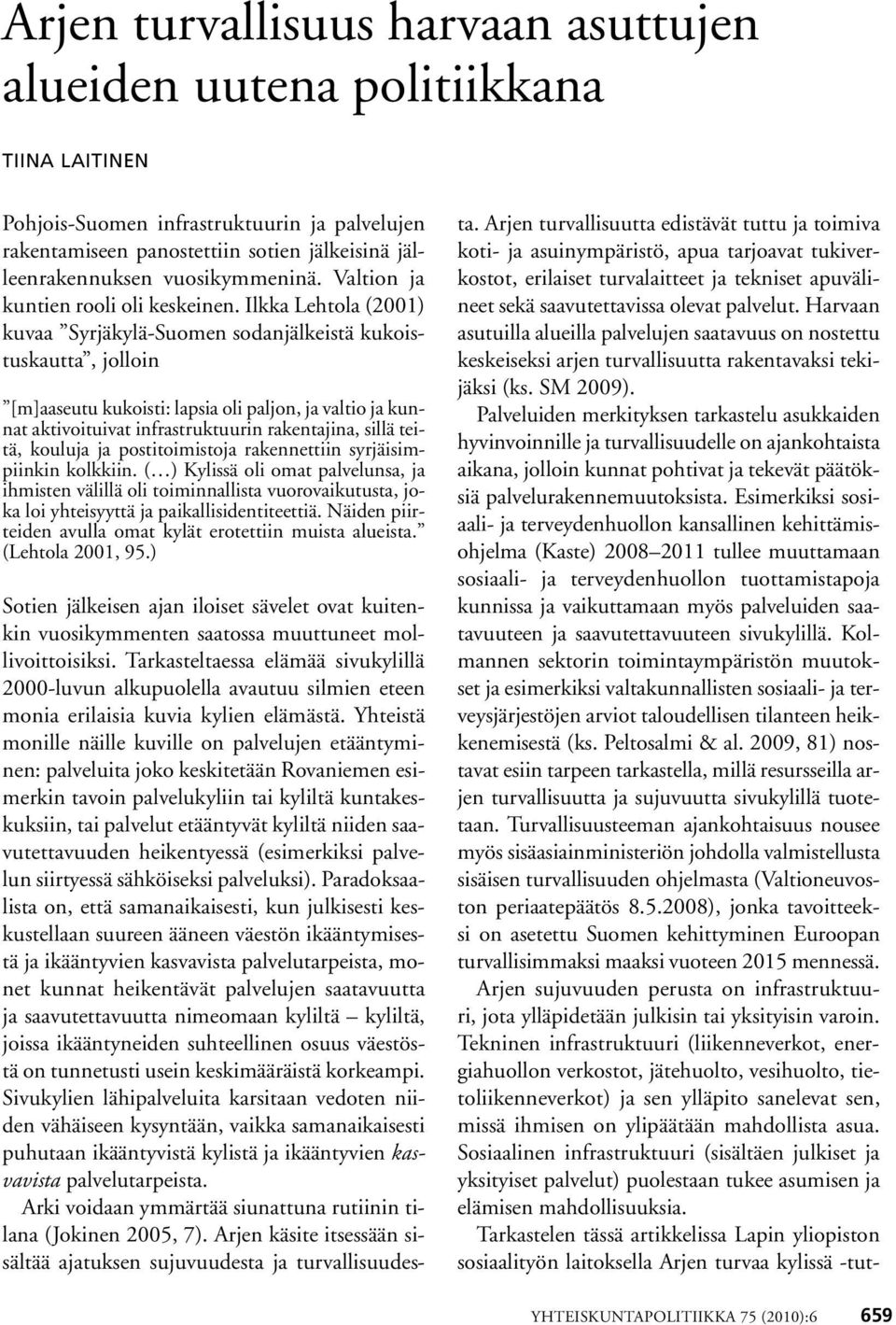 Ilkka Lehtola (2001) kuvaa Syrjäkylä-Suomen sodanjälkeistä kukoistuskautta, jolloin [m]aaseutu kukoisti: lapsia oli paljon, ja valtio ja kunnat aktivoituivat infrastruktuurin rakentajina, sillä