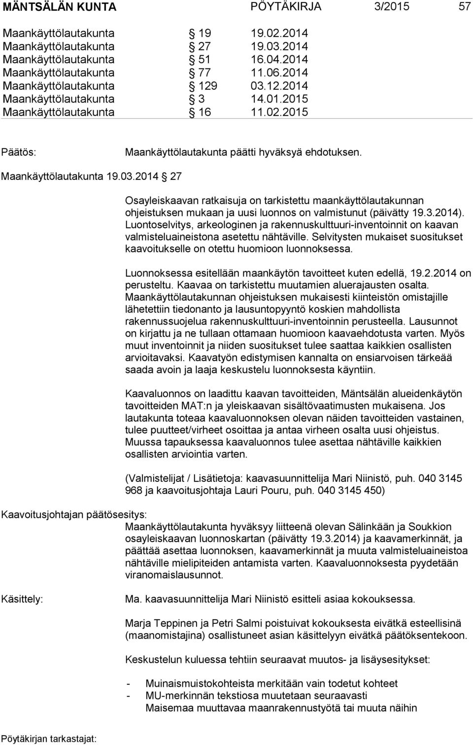 3.2014). Luontoselvitys, arkeologinen ja rakennuskulttuuri-inventoinnit on kaavan valmisteluaineistona asetettu nähtäville.