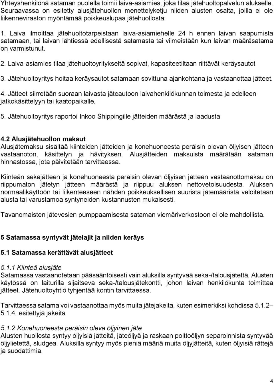 Laiva ilmoittaa jätehuoltotarpeistaan laiva-asiamiehelle 24 h ennen laivan saapumista satamaan, tai laivan lähtiessä edellisestä satamasta tai viimeistään kun laivan määräsatama on varmistunut. 2. Laiva-asiamies tilaa jätehuoltoyritykseltä sopivat, kapasiteetiltaan riittävät keräysautot 3.