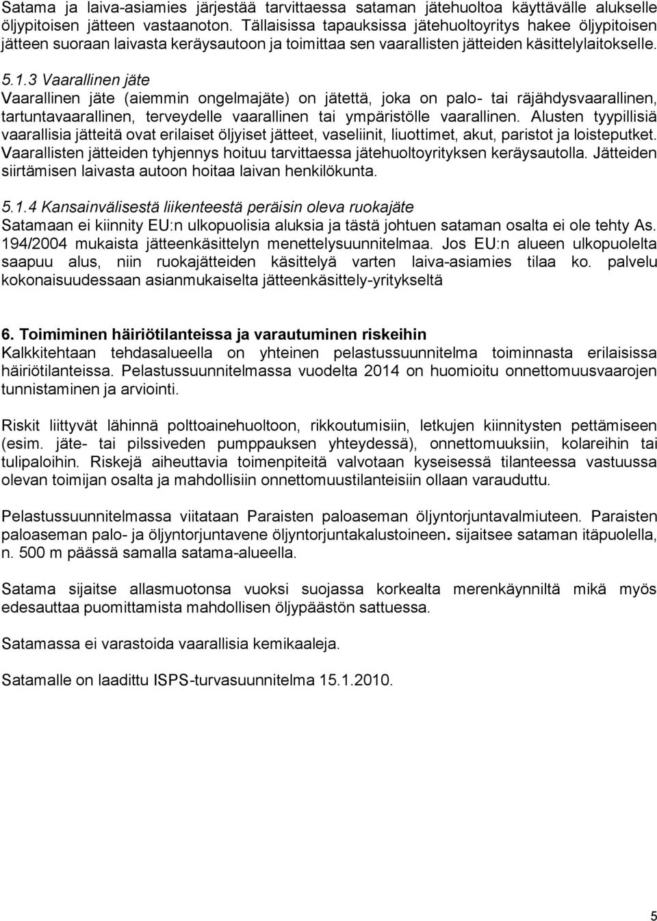 3 Vaarallinen jäte Vaarallinen jäte (aiemmin ongelmajäte) on jätettä, joka on palo- tai räjähdysvaarallinen, tartuntavaarallinen, terveydelle vaarallinen tai ympäristölle vaarallinen.