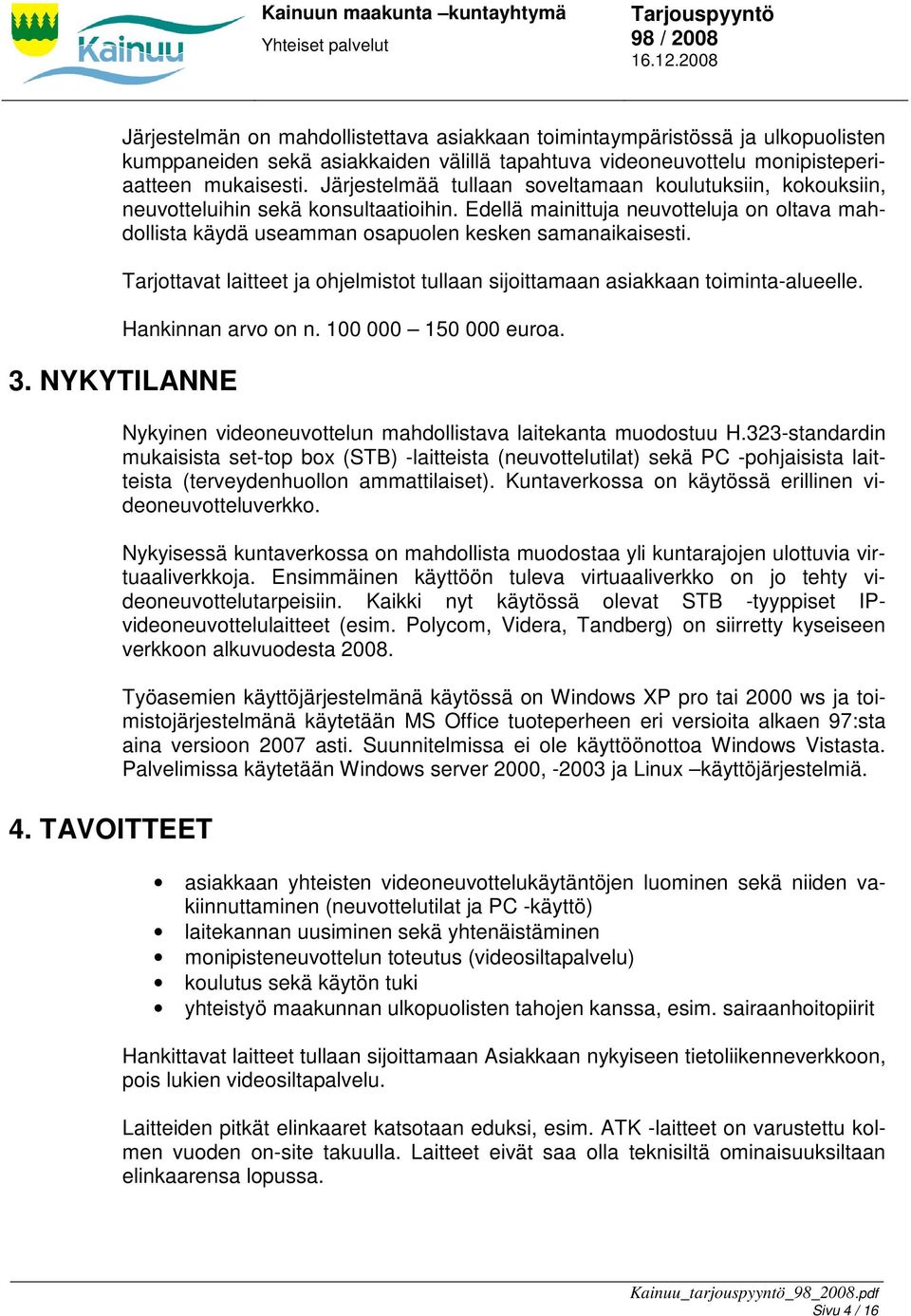 Tarjottavat laitteet ja ohjelmistot tullaan sijoittamaan asiakkaan toiminta-alueelle. Hankinnan arvo on n. 100 000 150 000 euroa. 3. NYKYTILANNE 4.