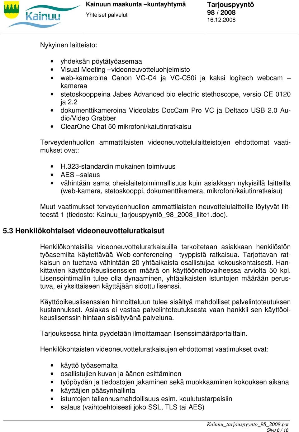 0 Audio/Video Grabber ClearOne Chat 50 mikrofoni/kaiutinratkaisu Terveydenhuollon ammattilaisten videoneuvottelulaitteistojen ehdottomat vaatimukset ovat: H.