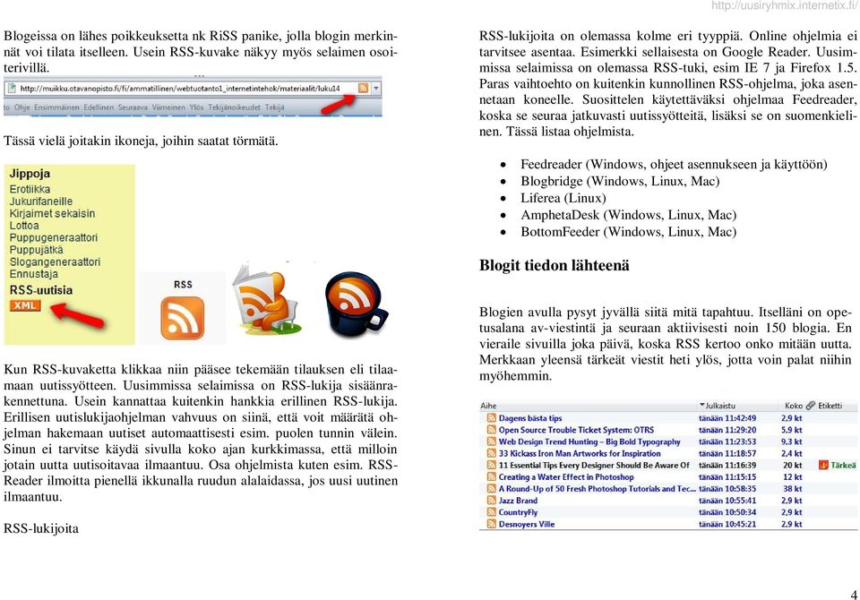 Uusimmissa selaimissa on olemassa RSS-tuki, esim IE 7 ja Firefox 1.5. Paras vaihtoehto on kuitenkin kunnollinen RSS-ohjelma, joka asennetaan koneelle.