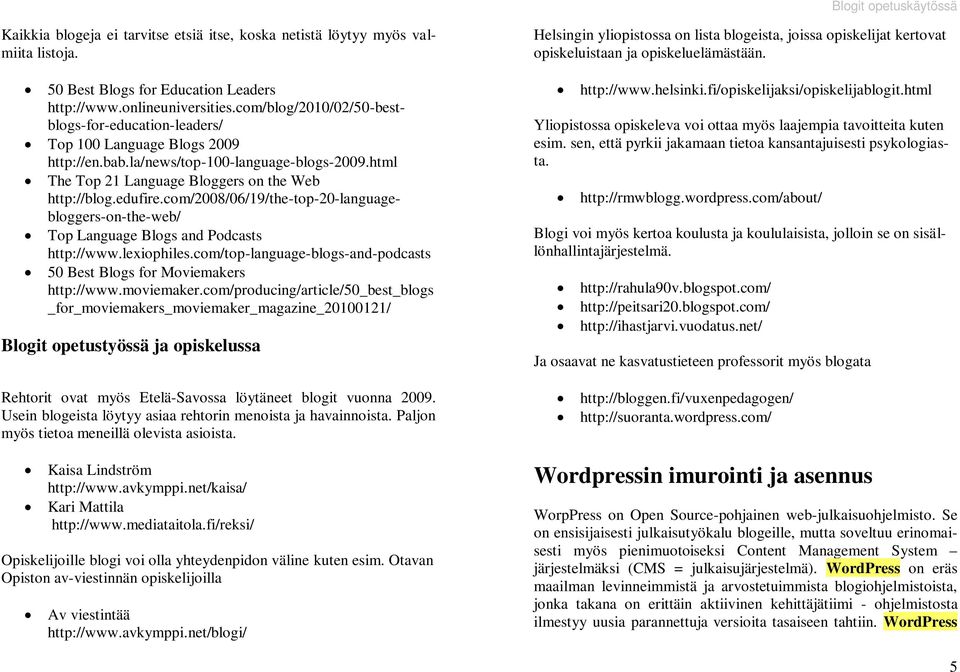 com/2008/06/19/the-top-20-languagebloggers-on-the-web/ Top Language Blogs and Podcasts http://www.lexiophiles.com/top-language-blogs-and-podcasts 50 Best Blogs for Moviemakers http://www.moviemaker.