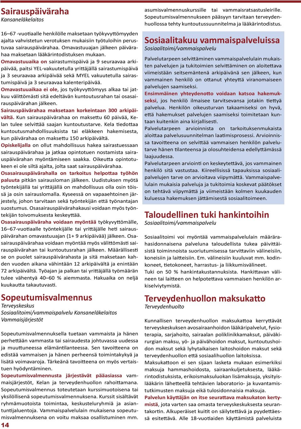 Omavastuuaika on sairastumispäivä ja 9 seuraavaa arkipäivää, paitsi YEL-vakuutetulla yrittäjällä sairastumispäivä ja 3 seuraavaa arkipäivää sekä MYEL vakuutetulla sairastumispäivä ja 3 seuraavaa