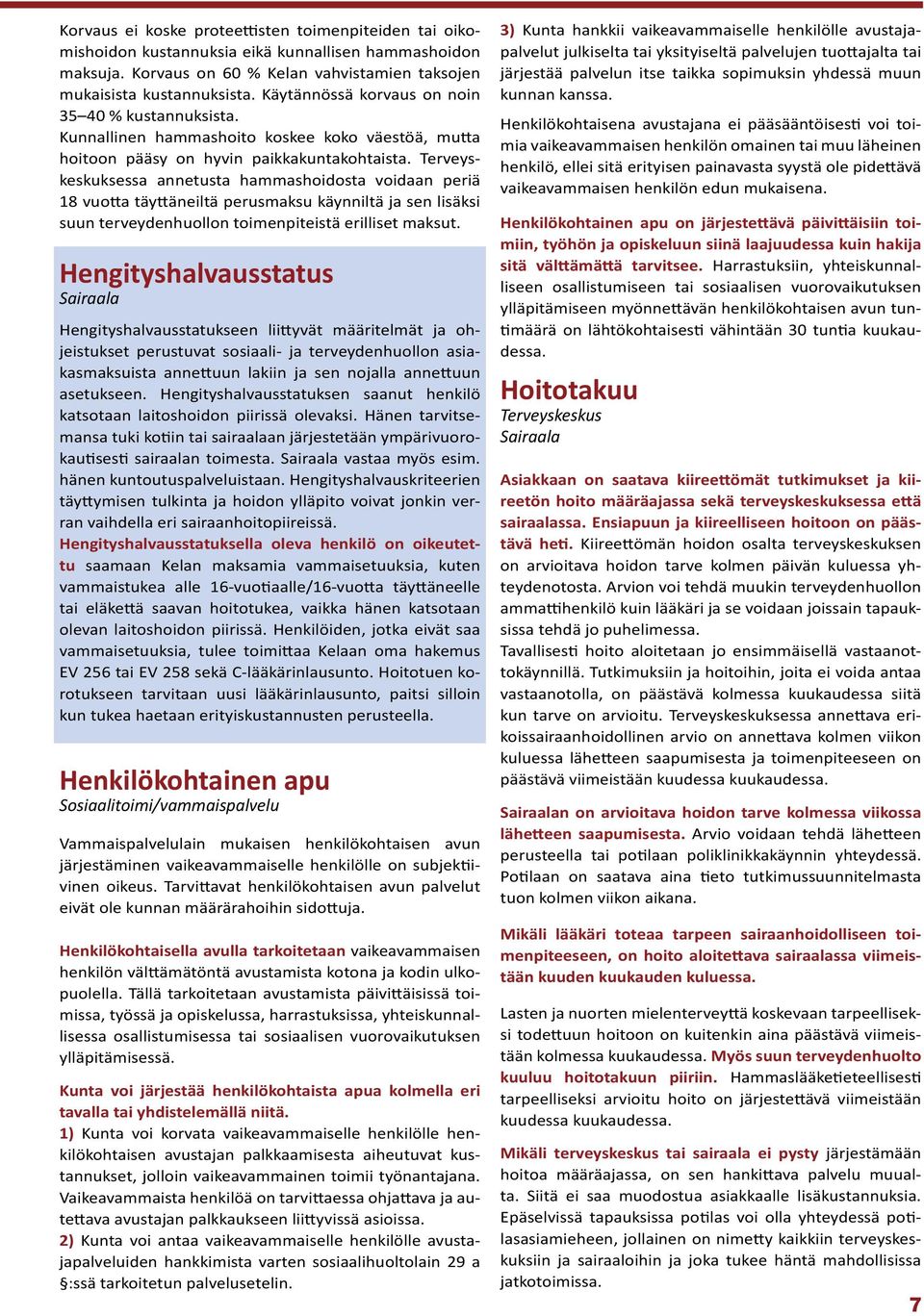 Terveyskeskuksessa annetusta hammashoidosta voidaan periä 18 vuotta täyttäneiltä perusmaksu käynniltä ja sen lisäksi suun terveydenhuollon toimenpiteistä erilliset maksut.