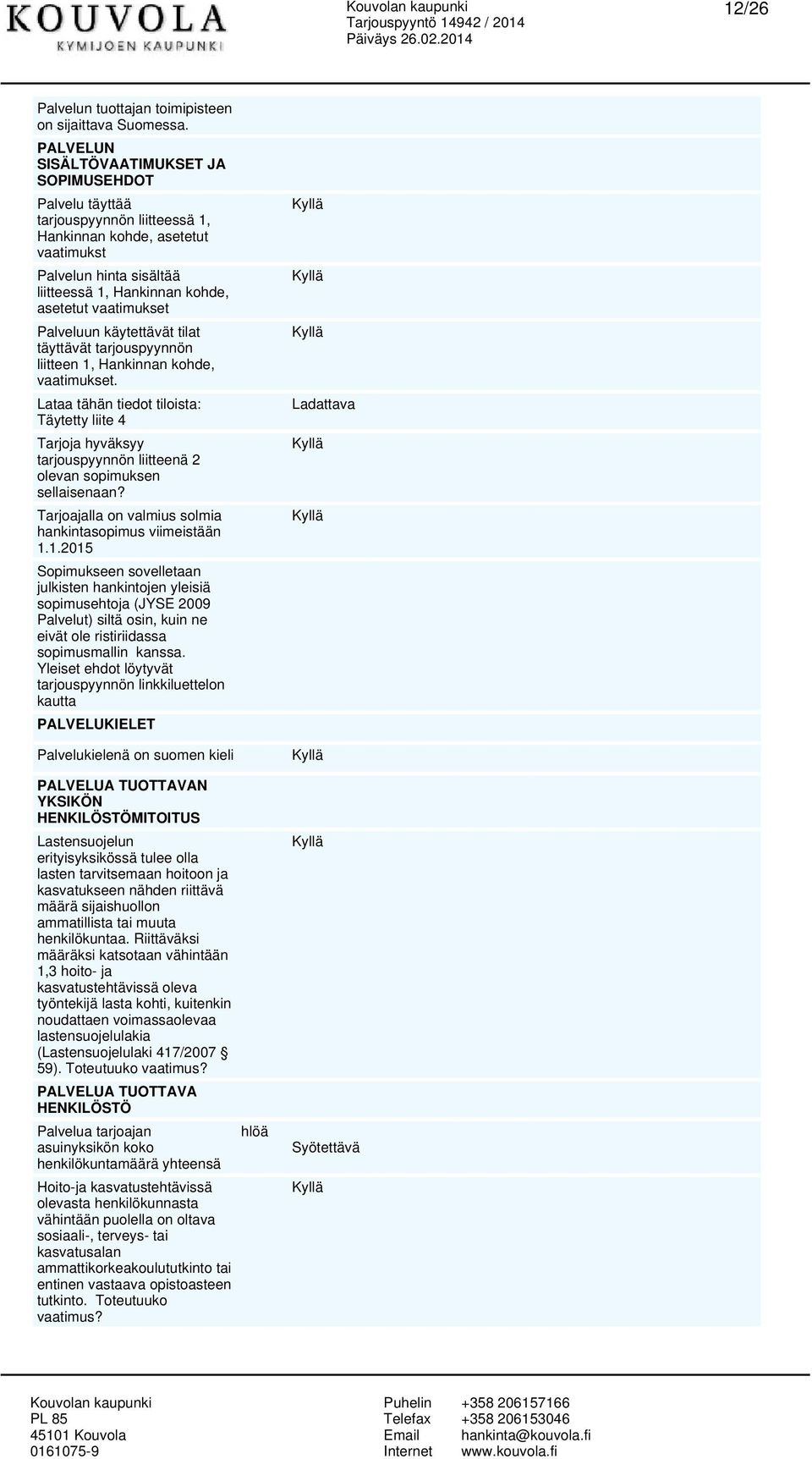 vaatimukset Palveluun käytettävät tilat täyttävät tarjouspyynnön liitteen 1, Hankinnan kohde, vaatimukset.