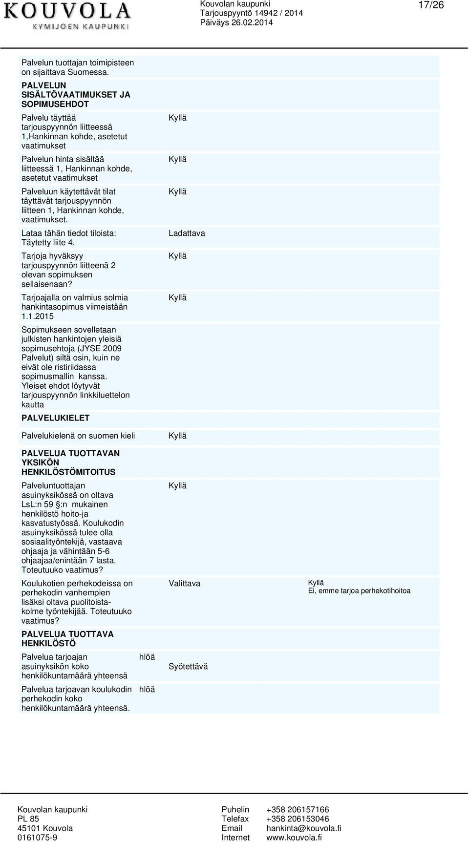 vaatimukset Palveluun käytettävät tilat täyttävät tarjouspyynnön liitteen 1, Hankinnan kohde, vaatimukset. Lataa tähän tiedot tiloista: Täytetty liite 4.