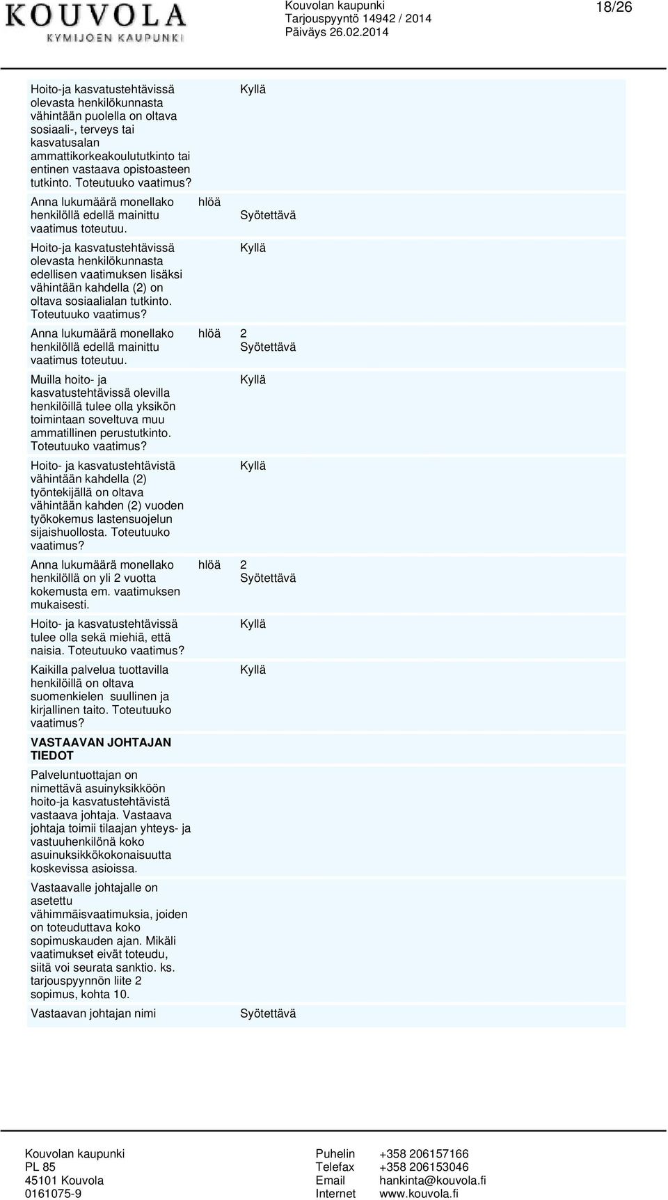 Hoito-ja kasvatustehtävissä olevasta henkilökunnasta edellisen vaatimuksen lisäksi vähintään kahdella (2) on oltava sosiaalialan tutkinto.