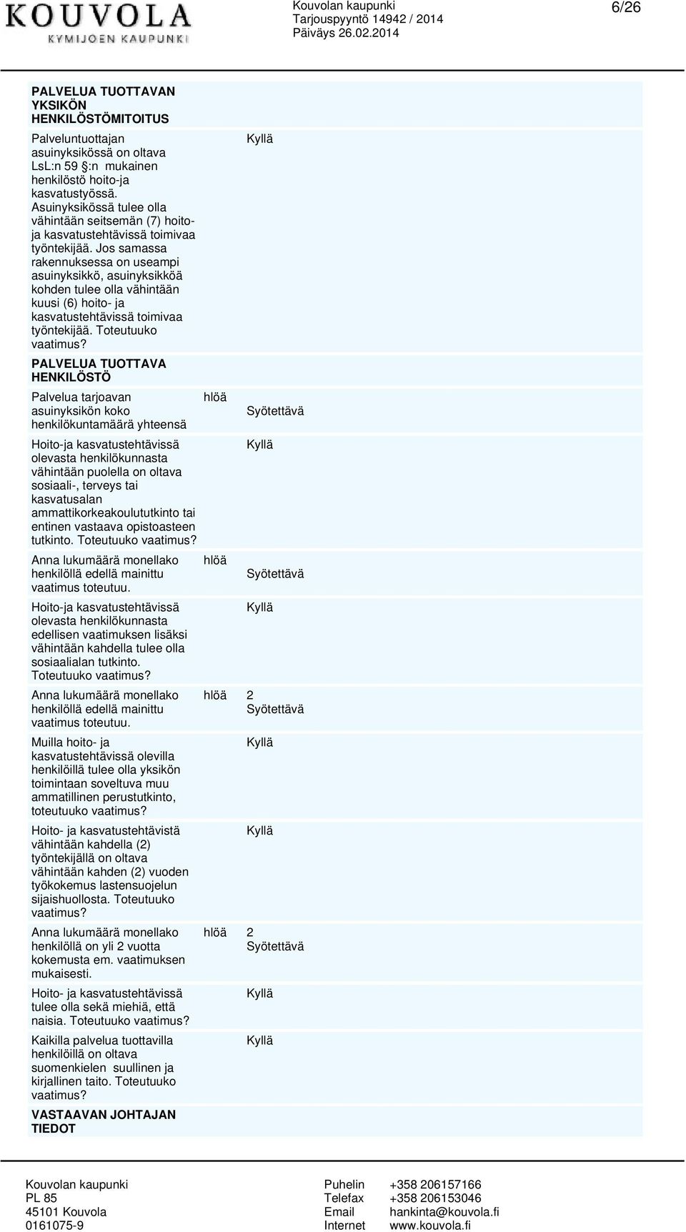 Jos samassa rakennuksessa on useampi asuinyksikkö, asuinyksikköä kohden tulee olla vähintään kuusi (6) hoito- ja kasvatustehtävissä toimivaa työntekijää.