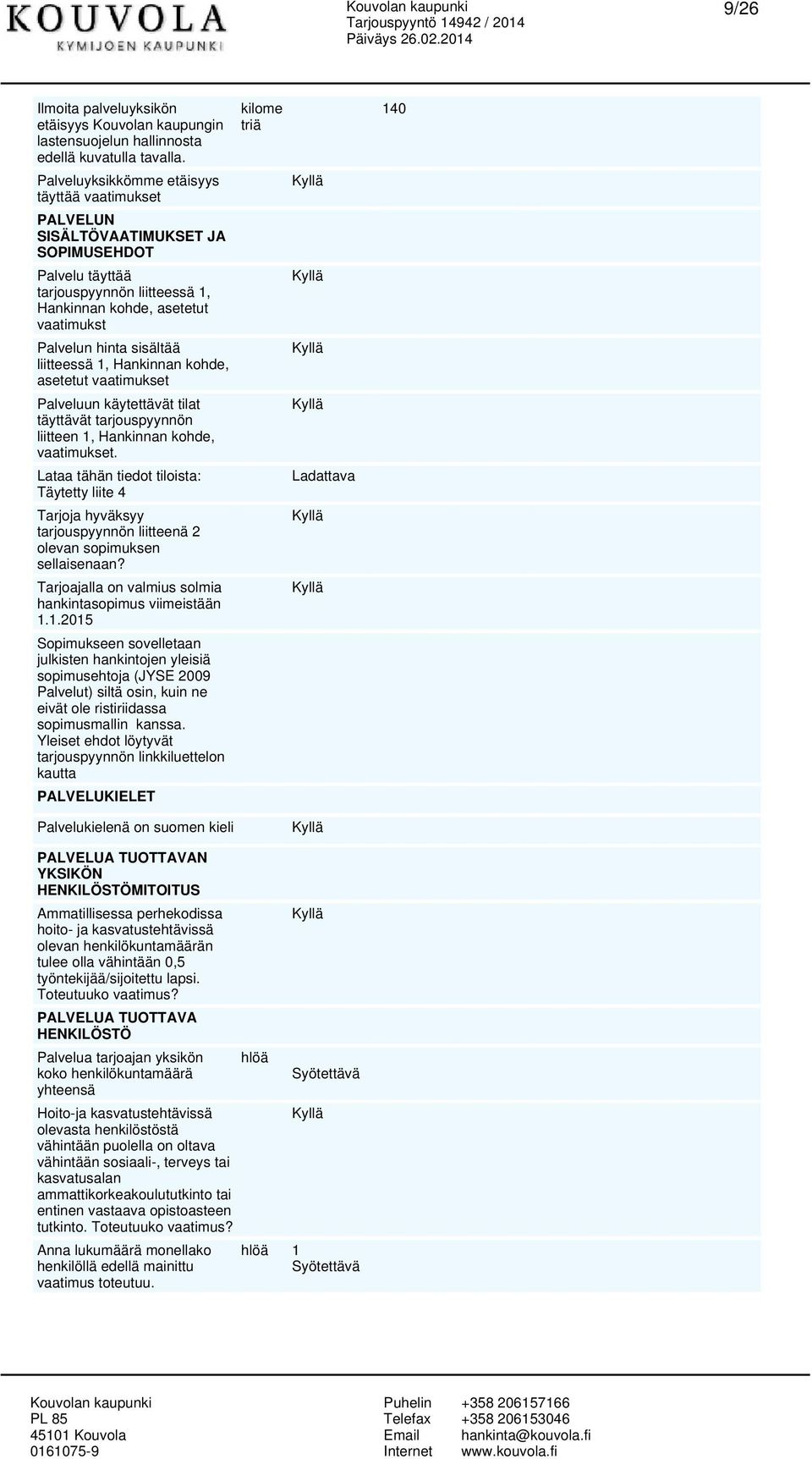 liitteessä 1, Hankinnan kohde, asetetut vaatimukset Palveluun käytettävät tilat täyttävät tarjouspyynnön liitteen 1, Hankinnan kohde, vaatimukset.