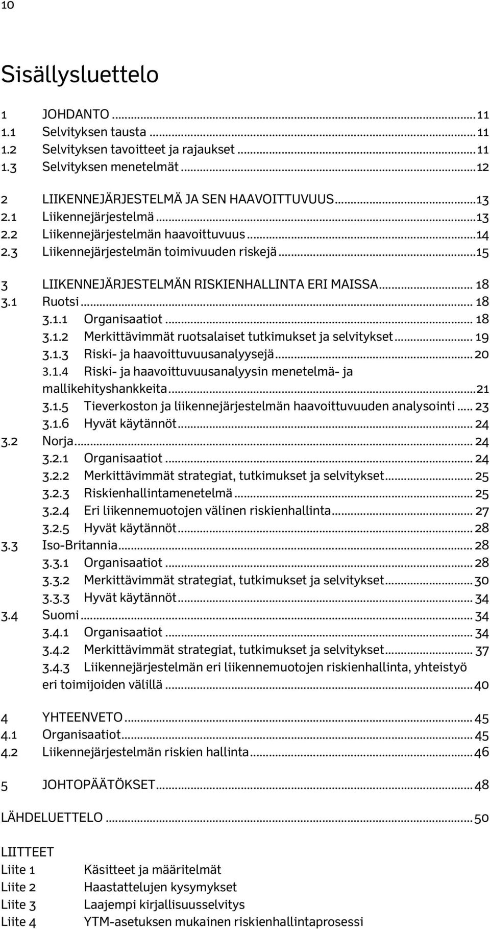 .. 18 3.1.2 Merkittävimmät ruotsalaiset tutkimukset ja selvitykset... 19 3.1.3 Riski- ja haavoittuvuusanalyysejä... 20 3.1.4 Riski- ja haavoittuvuusanalyysin menetelmä- ja mallikehityshankkeita... 21 3.