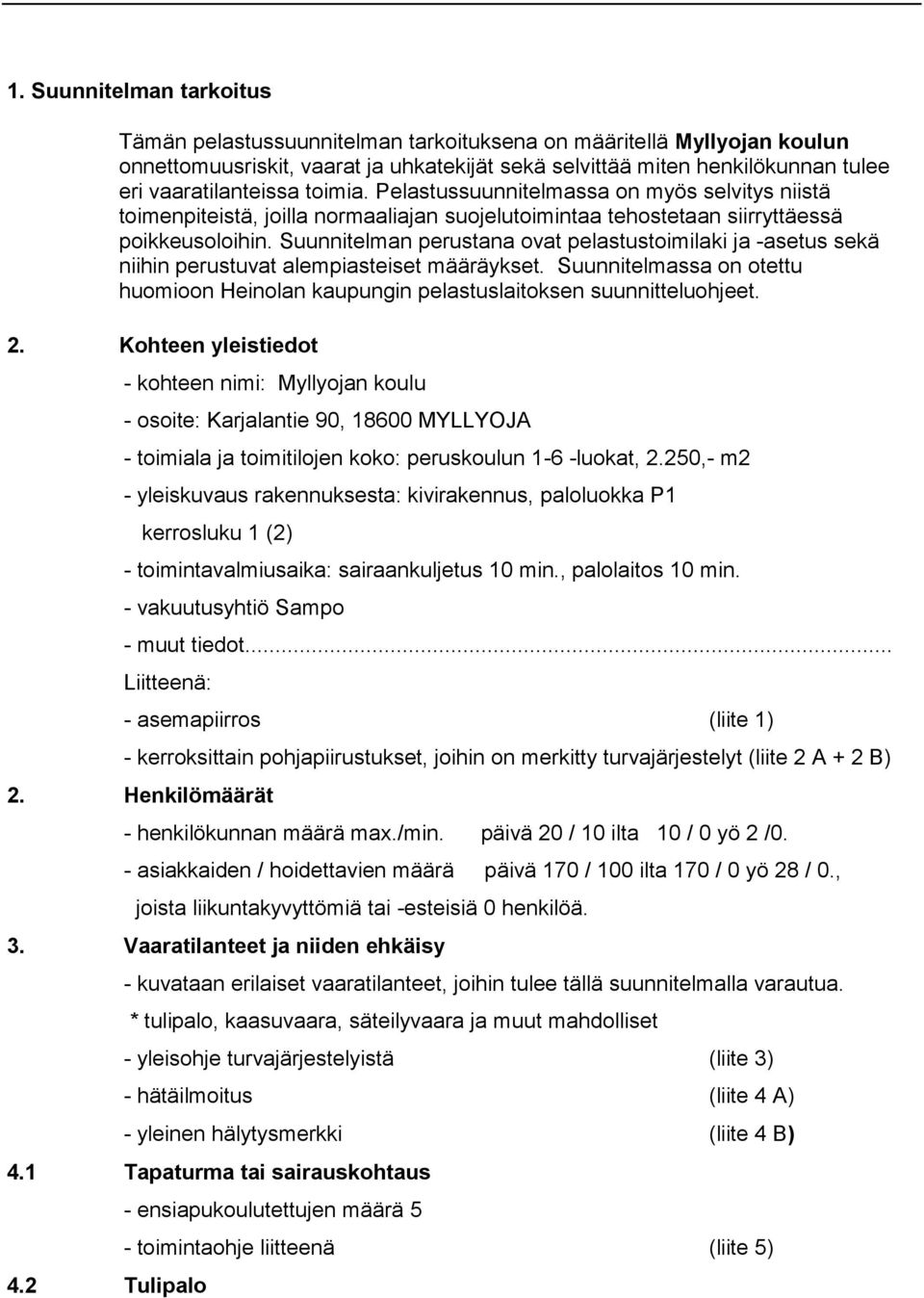 Suunnitelman perustana ovat pelastustoimilaki ja -asetus sekä niihin perustuvat alempiasteiset määräykset. Suunnitelmassa on otettu huomioon Heinolan kaupungin pelastuslaitoksen suunnitteluohjeet. 2.